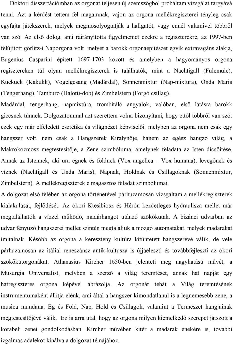 Az első dolog, ami ráirányította figyelmemet ezekre a regiszterekre, az 1997-ben felújított görlitz-i Naporgona volt, melyet a barokk orgonaépítészet egyik extravagáns alakja, Eugenius Casparini