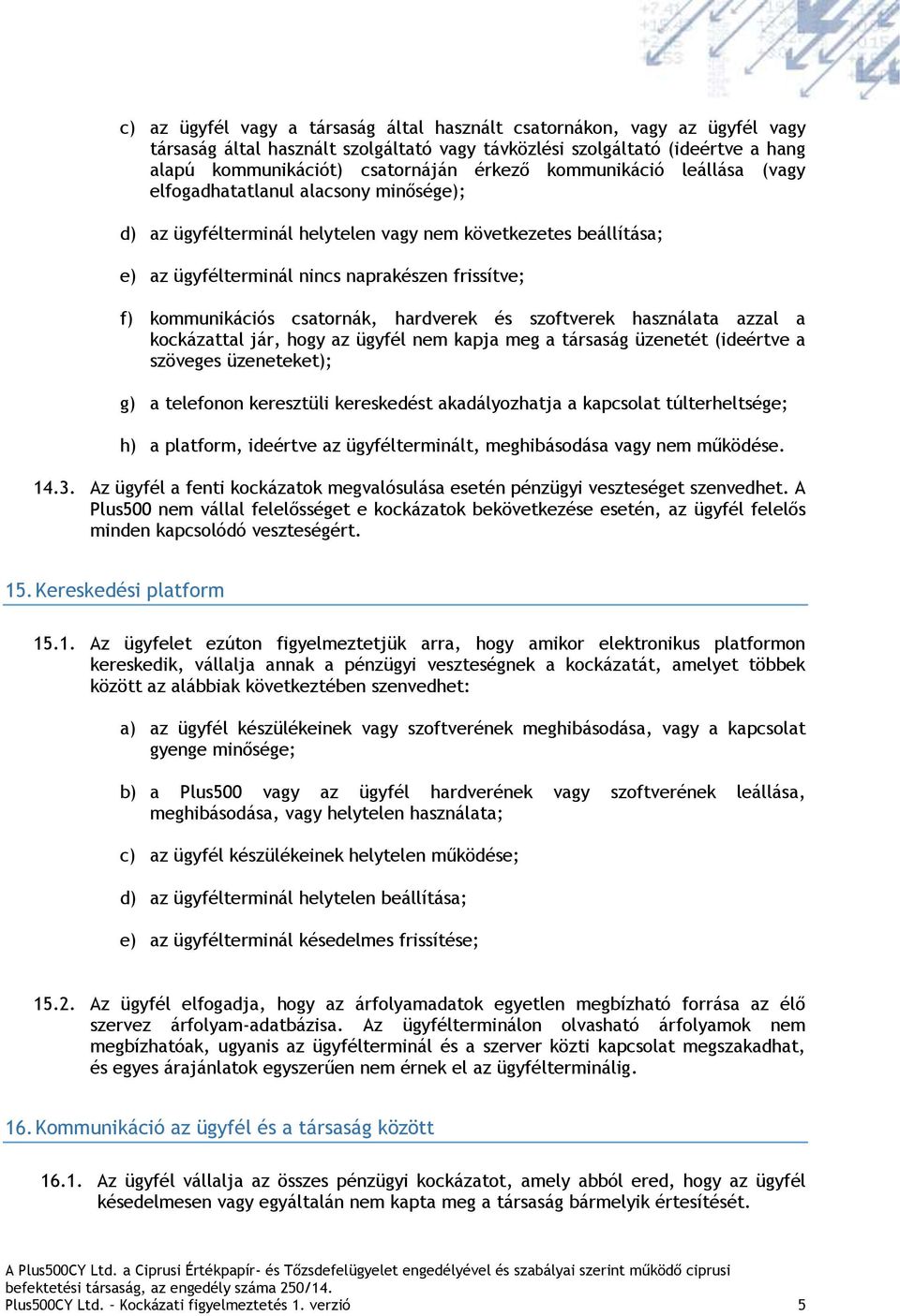 csatornák, hardverek és szoftverek használata azzal a kockázattal jár, hogy az ügyfél nem kapja meg a társaság üzenetét (ideértve a szöveges üzeneteket); g) a telefonon keresztüli kereskedést