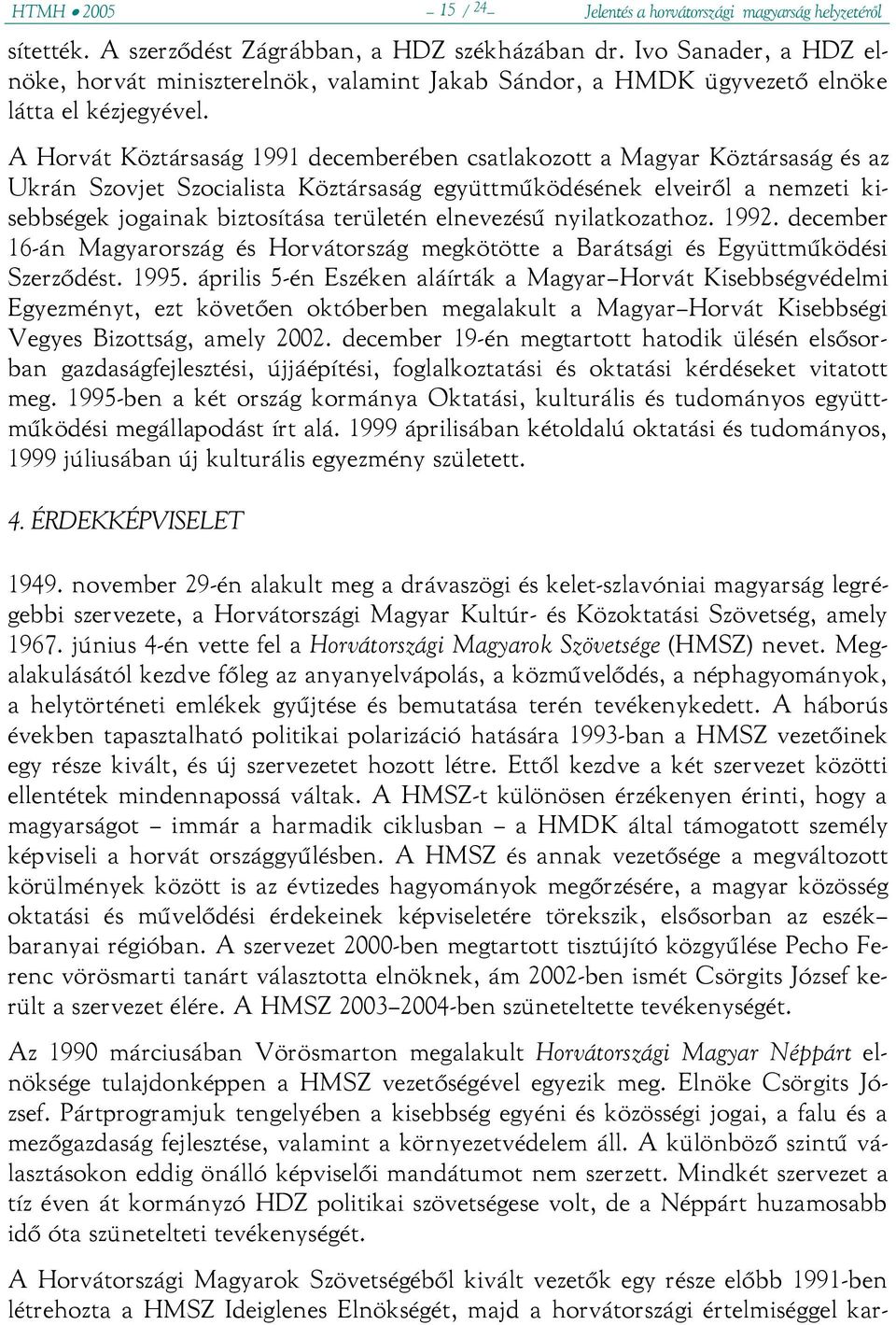A Horvát Köztársaság 1991 decemberében csatlakozott a Magyar Köztársaság és az Ukrán Szovjet Szocialista Köztársaság együttműködésének elveiről a nemzeti kisebbségek jogainak biztosítása területén