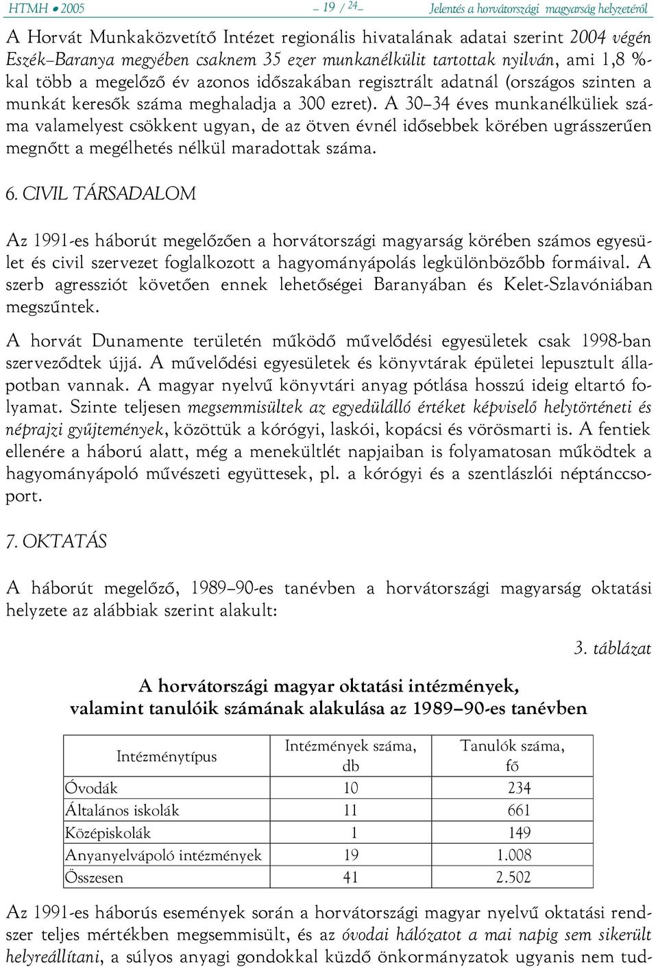 A 30 34 éves munkanélküliek száma valamelyest csökkent ugyan, de az ötven évnél idősebbek körében ugrásszerűen megnőtt a megélhetés nélkül maradottak száma. 6.