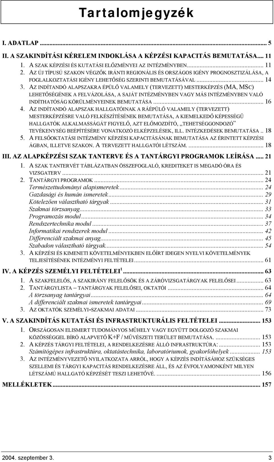 AZ INDÍTANDÓ ALAPSZAKRA ÉPÜLŐ VALAMELY (TERVEZETT) MESTERKÉPZÉS (MA, MSC) LEHETŐSÉGÉNEK A FELVÁZOLÁSA, A SAJÁT INTÉZMÉNYBEN VAGY MÁS INTÉZMÉNYBEN VALÓ INDÍTHATÓSÁG KÖRÜLMÉNYEINEK BEMUTATÁSA... 16 4.