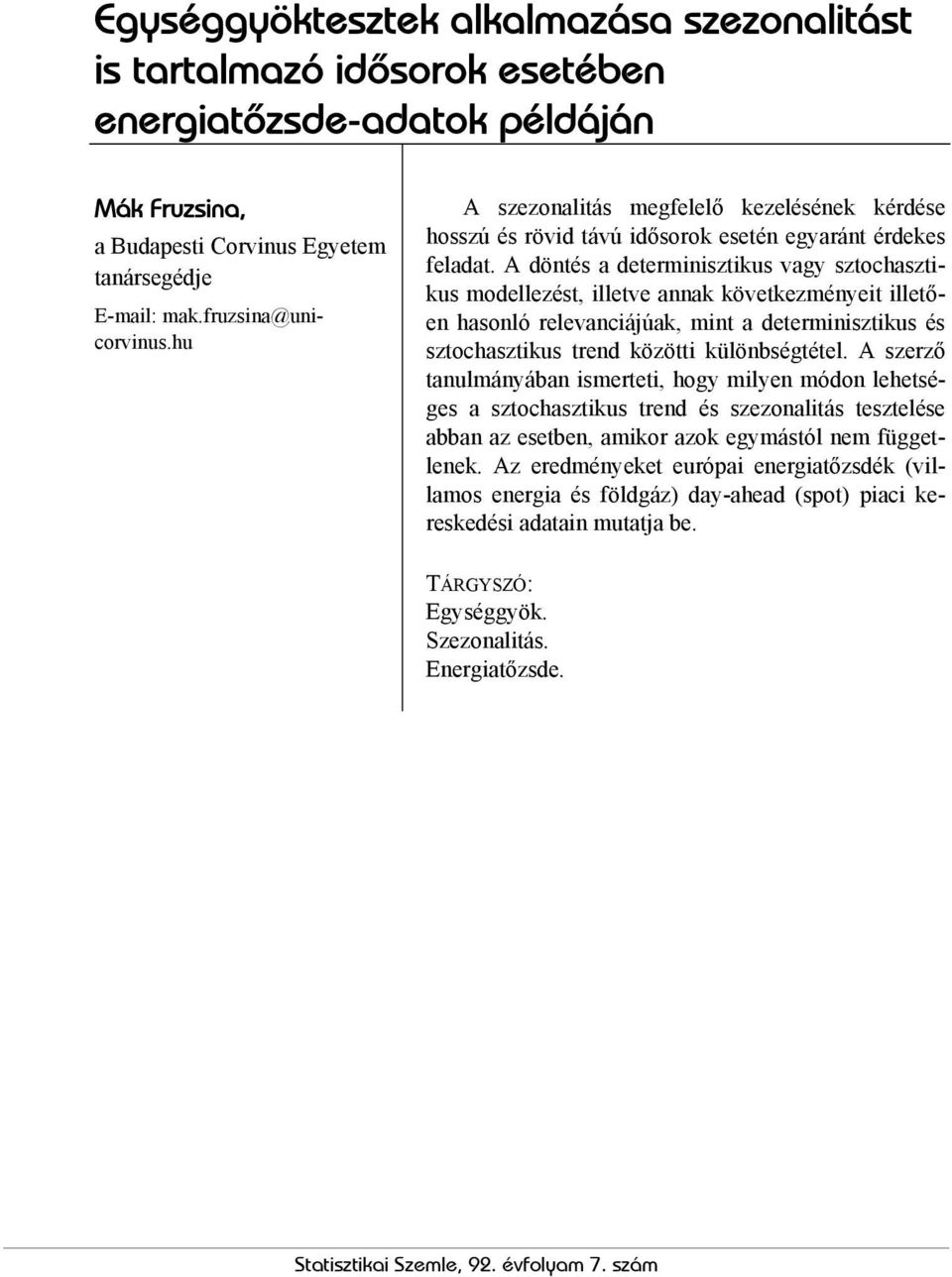 A döntés a determinisztikus vagy sztochasztikus modellezést, illetve annak következményeit illetően hasonló relevanciájúak, mint a determinisztikus és sztochasztikus trend közötti különbségtétel.