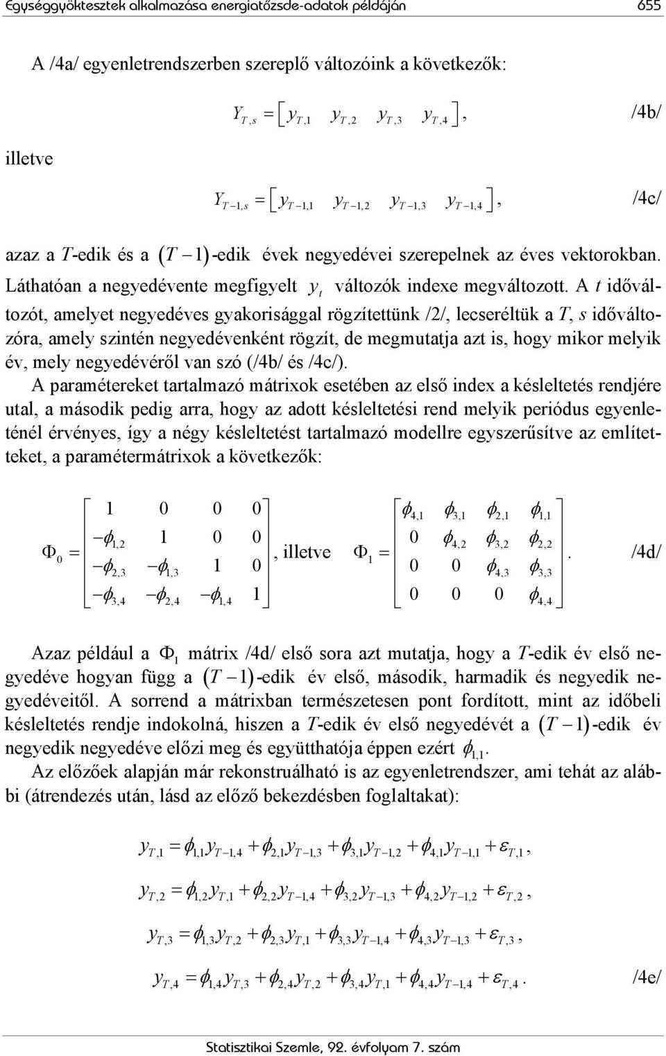 A t időváltozót, amelyet negyedéves gyakorisággal rögzítettünk /2/, lecseréltük a T, s időváltozóra, amely szintén negyedévenként rögzít, de megmutatja azt is, hogy mikor melyik év, mely negyedévéről