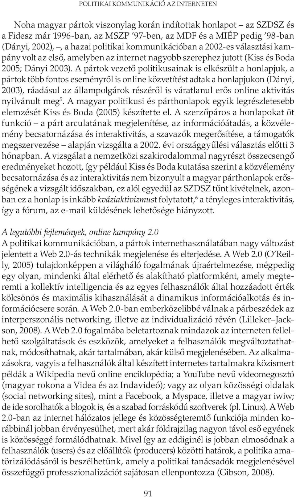 A pártok vezető politikusainak is elkészült a honlapjuk, a pártok több fontos eseményről is online közvetítést adtak a honlapjukon (Dányi, 2003), ráadásul az állampolgárok részéről is váratlanul erős