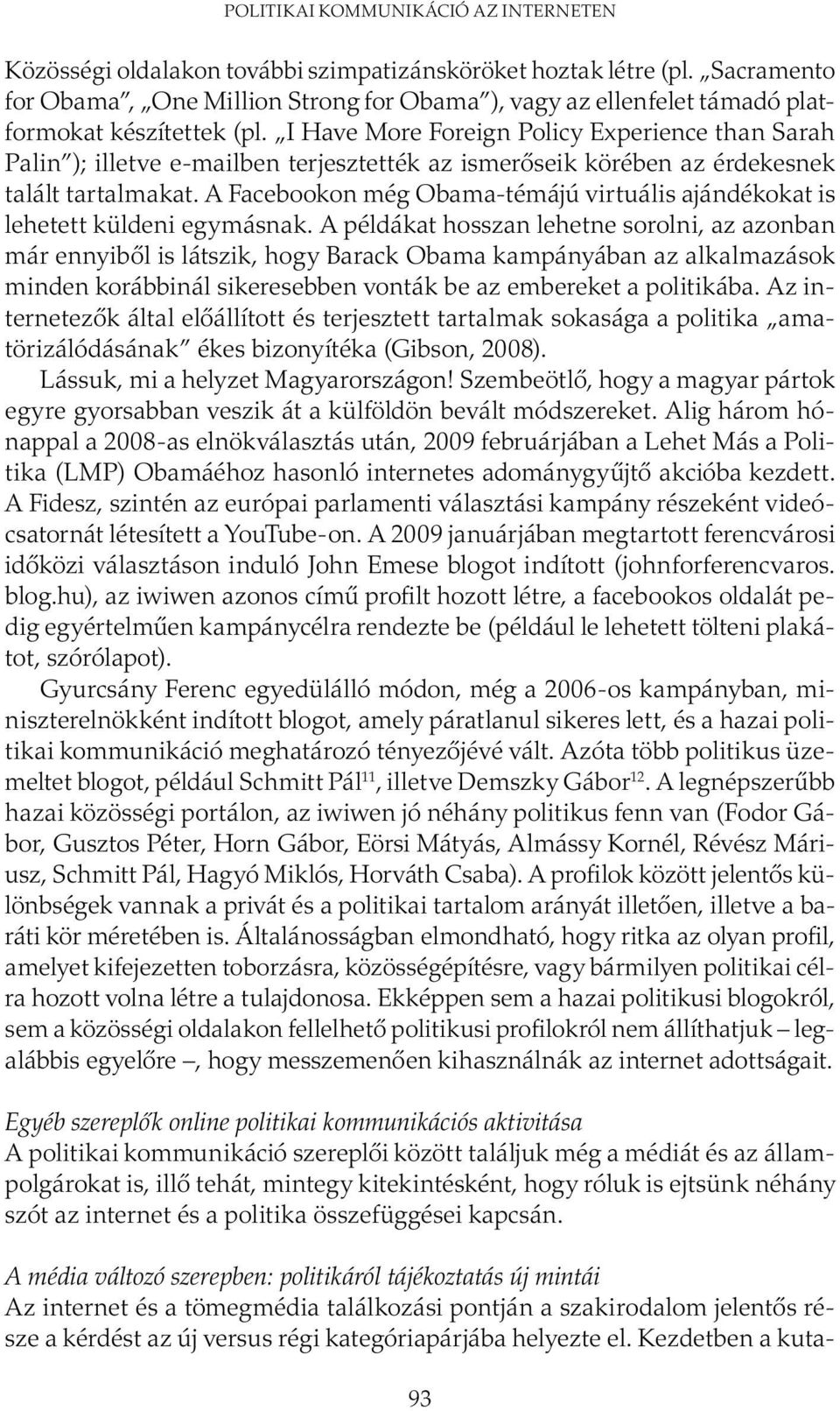 I Have More Foreign Policy Experience than Sarah Palin ); illetve e-mailben terjesztették az ismerőseik körében az érdekesnek talált tartalmakat.