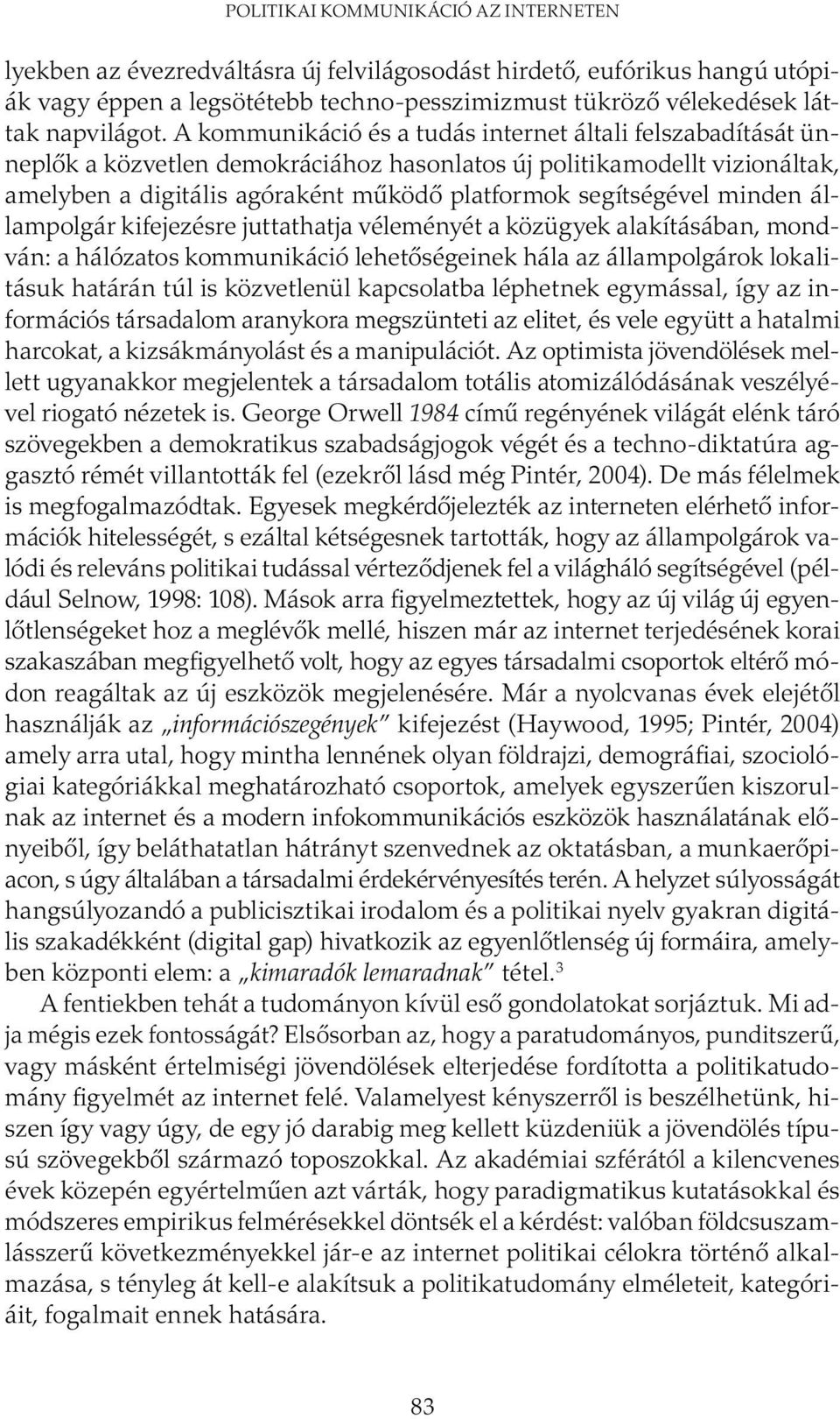 minden állampolgár kifejezésre juttathatja véleményét a közügyek alakításában, mondván: a hálózatos kommunikáció lehetőségeinek hála az állampolgárok lokalitá suk határán túl is közvetlenül