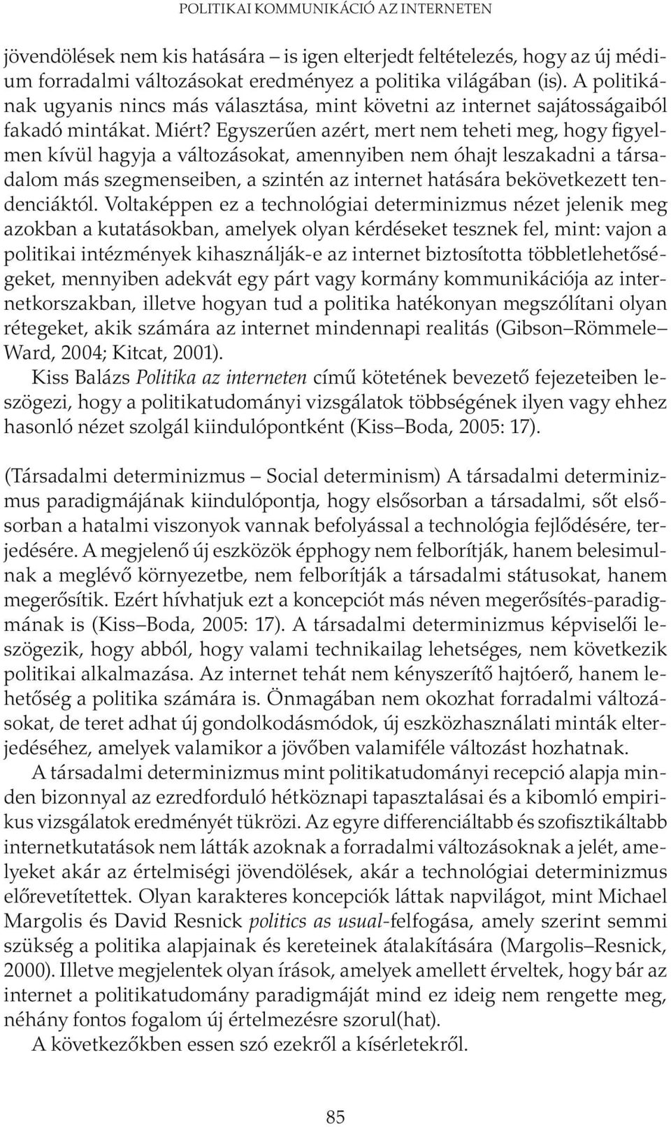 Egyszerűen azért, mert nem teheti meg, hogy figyelmen kívül hagyja a változásokat, amennyiben nem óhajt leszakadni a társadalom más szegmenseiben, a szintén az internet hatására bekövetkezett