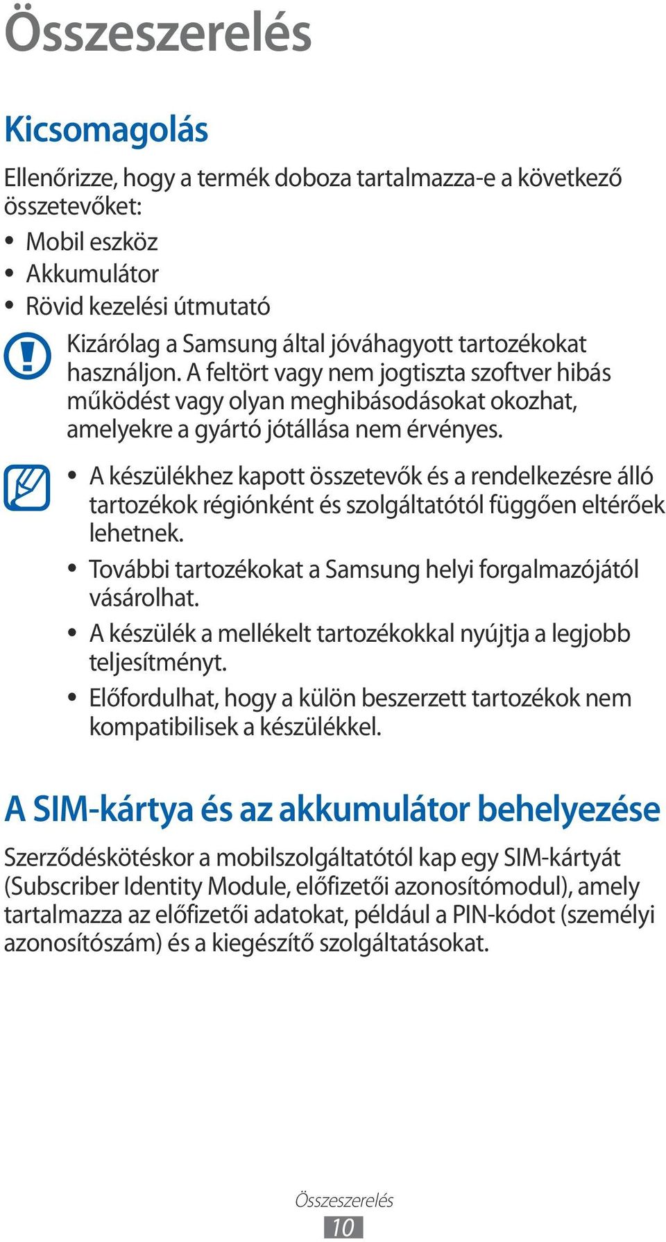 A készülékhez kapott összetevők és a rendelkezésre álló tartozékok régiónként és szolgáltatótól függően eltérőek lehetnek. További tartozékokat a Samsung helyi forgalmazójától vásárolhat.