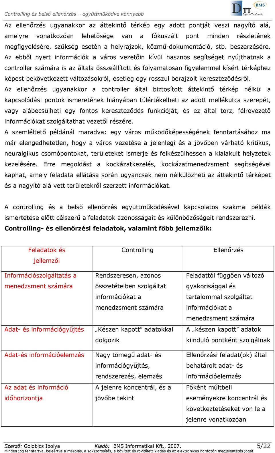 Az ebből nyert információk a város vezetőin kívül hasznos segítséget nyújthatnak a controller számára is az általa összeállított és folyamatosan figyelemmel kísért térképhez képest bekövetkezett