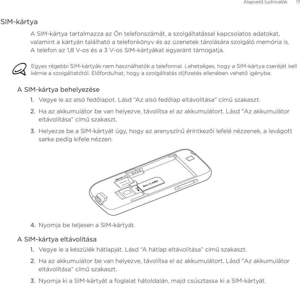 Lehetséges, hogy a SIM-kártya cseréjét kell kérnie a szolgáltatótól. Előfordulhat, hogy a szolgáltatás díjfizetés ellenében vehető igénybe. A SIM-kártya behelyezése Vegye le az alsó fedőlapot.