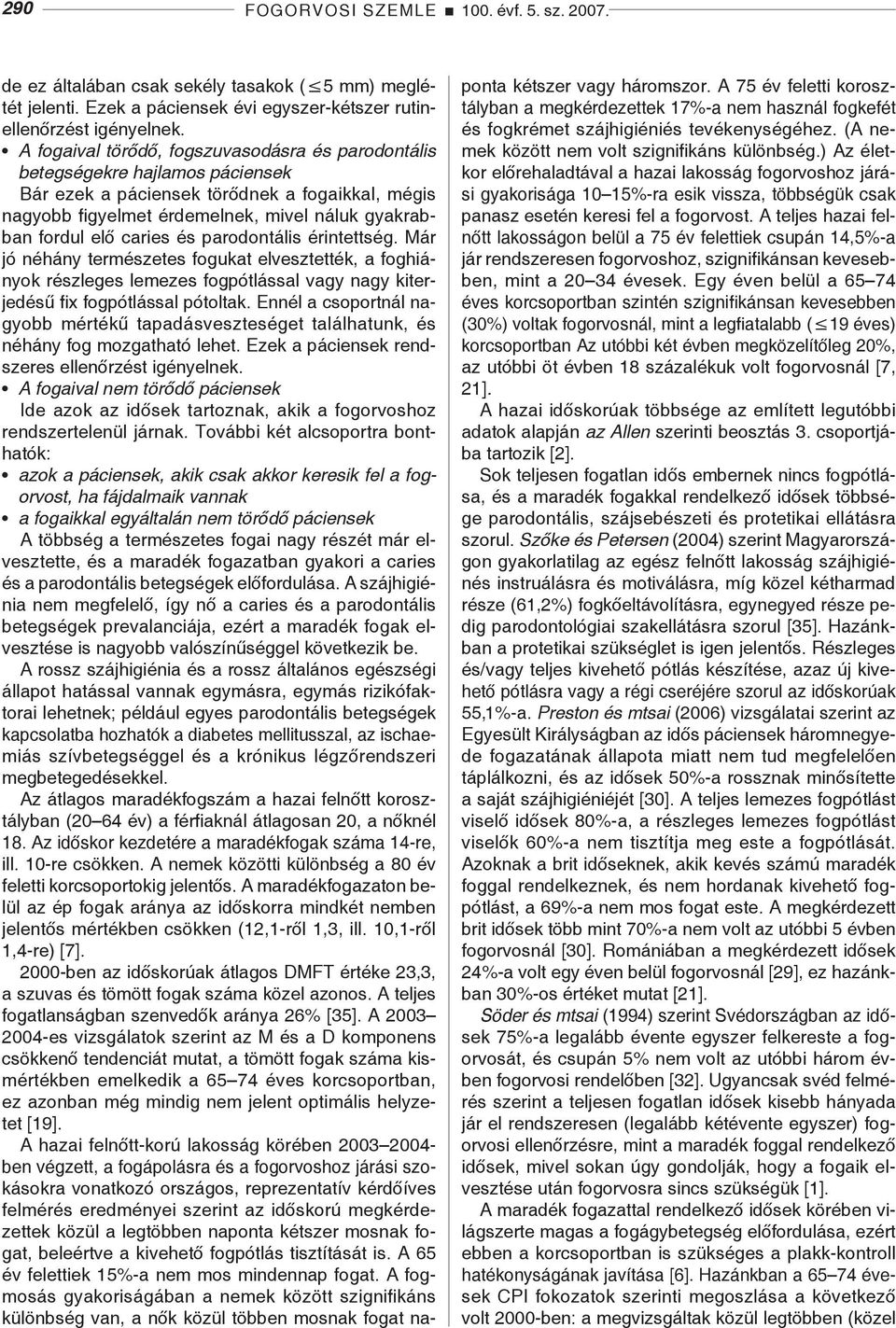 caries és parodontális érintettség. Már jó néhány természetes fogukat elvesztették, a foghiányok részleges lemezes fogpótlással vagy nagy kiterjedésű fix fogpótlással pótoltak.