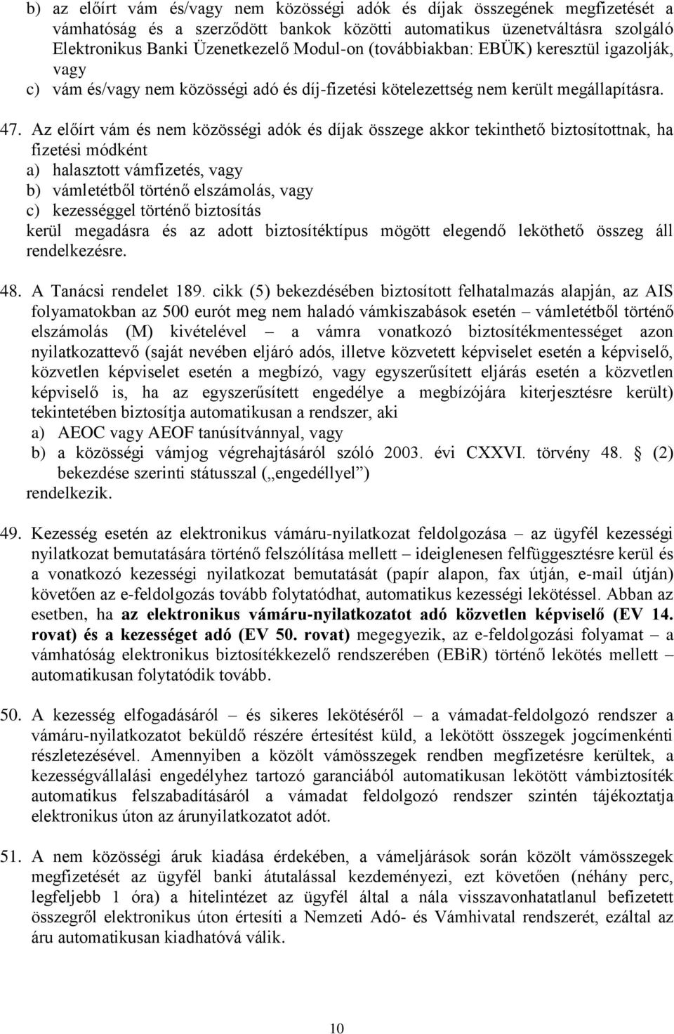 Az előírt vám és nem közösségi adók és díjak összege akkor tekinthető biztosítottnak, ha fizetési módként a) halasztott vámfizetés, vagy b) vámletétből történő elszámolás, vagy c) kezességgel történő