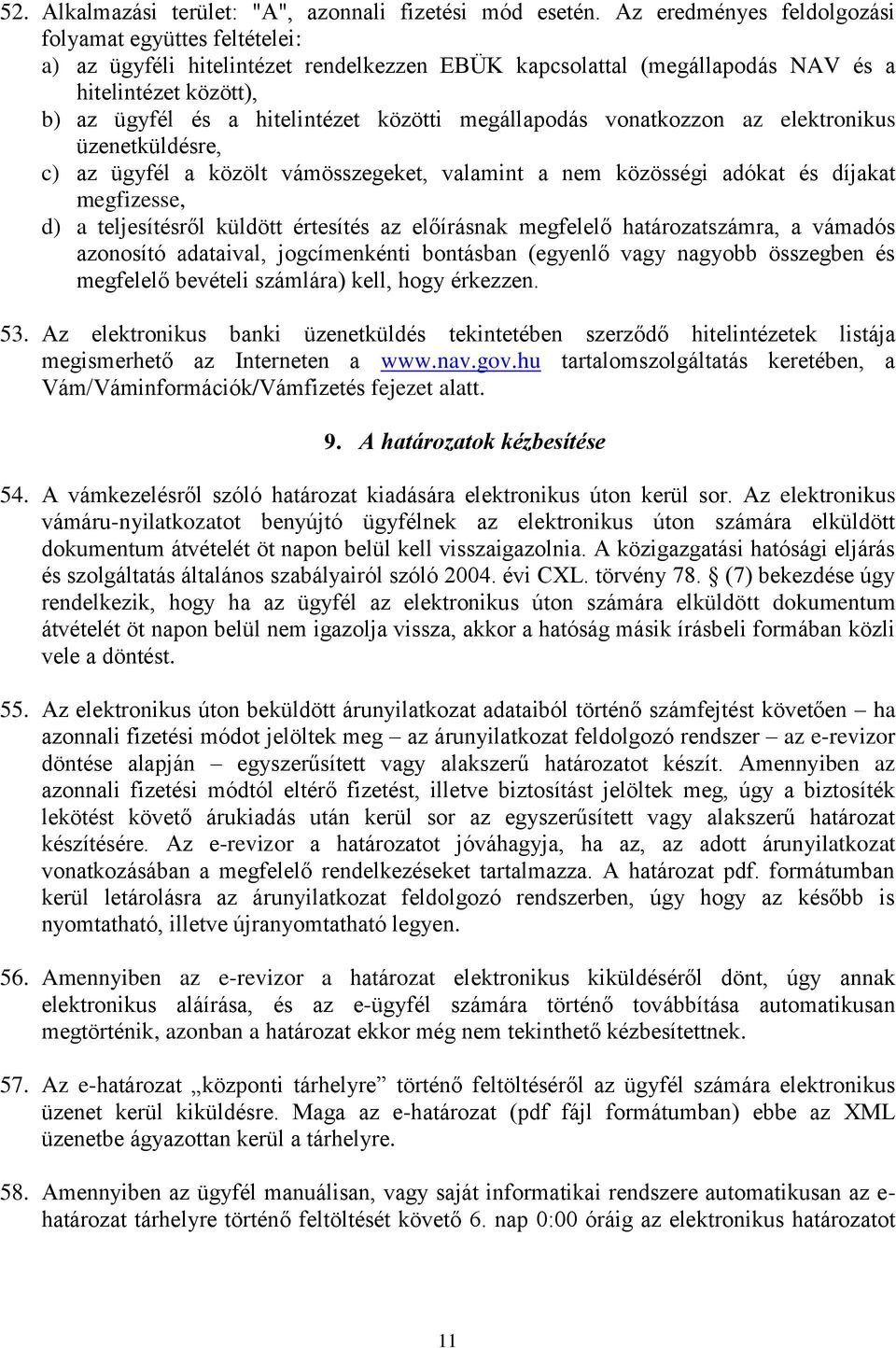 megállapodás vonatkozzon az elektronikus üzenetküldésre, c) az ügyfél a közölt vámösszegeket, valamint a nem közösségi adókat és díjakat megfizesse, d) a teljesítésről küldött értesítés az előírásnak