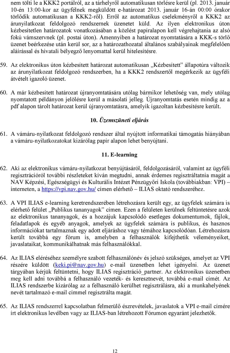 Az ilyen elektronikus úton kézbesítetlen határozatok vonatkozásában a közlést papíralapon kell végrehajtania az alsó fokú vámszervnek (pl. postai úton).