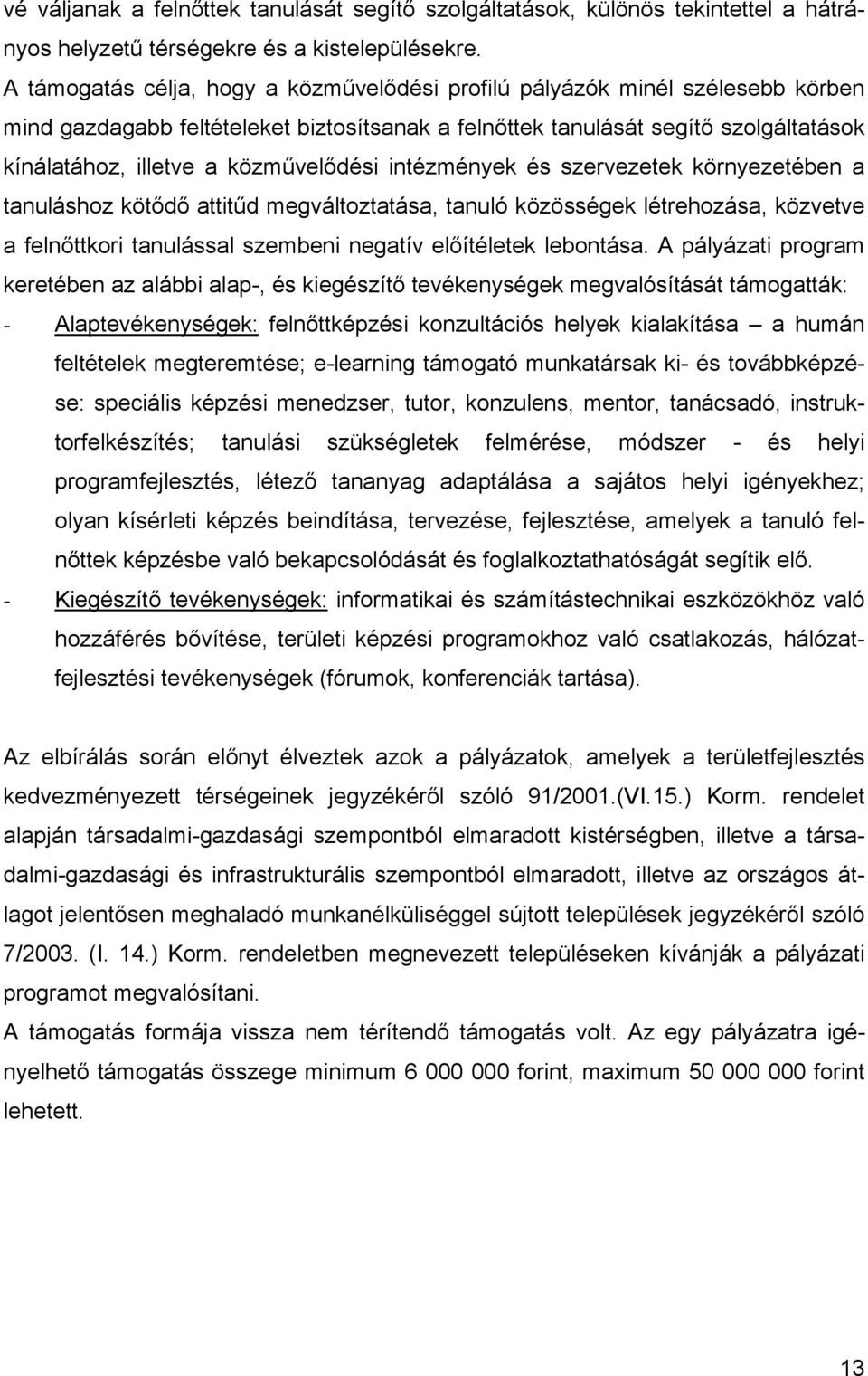 közművelődési intézmények és szervezetek környezetében a tanuláshoz kötődő attitűd megváltoztatása, tanuló közösségek létrehozása, közvetve a felnőttkori tanulással szembeni negatív előítéletek