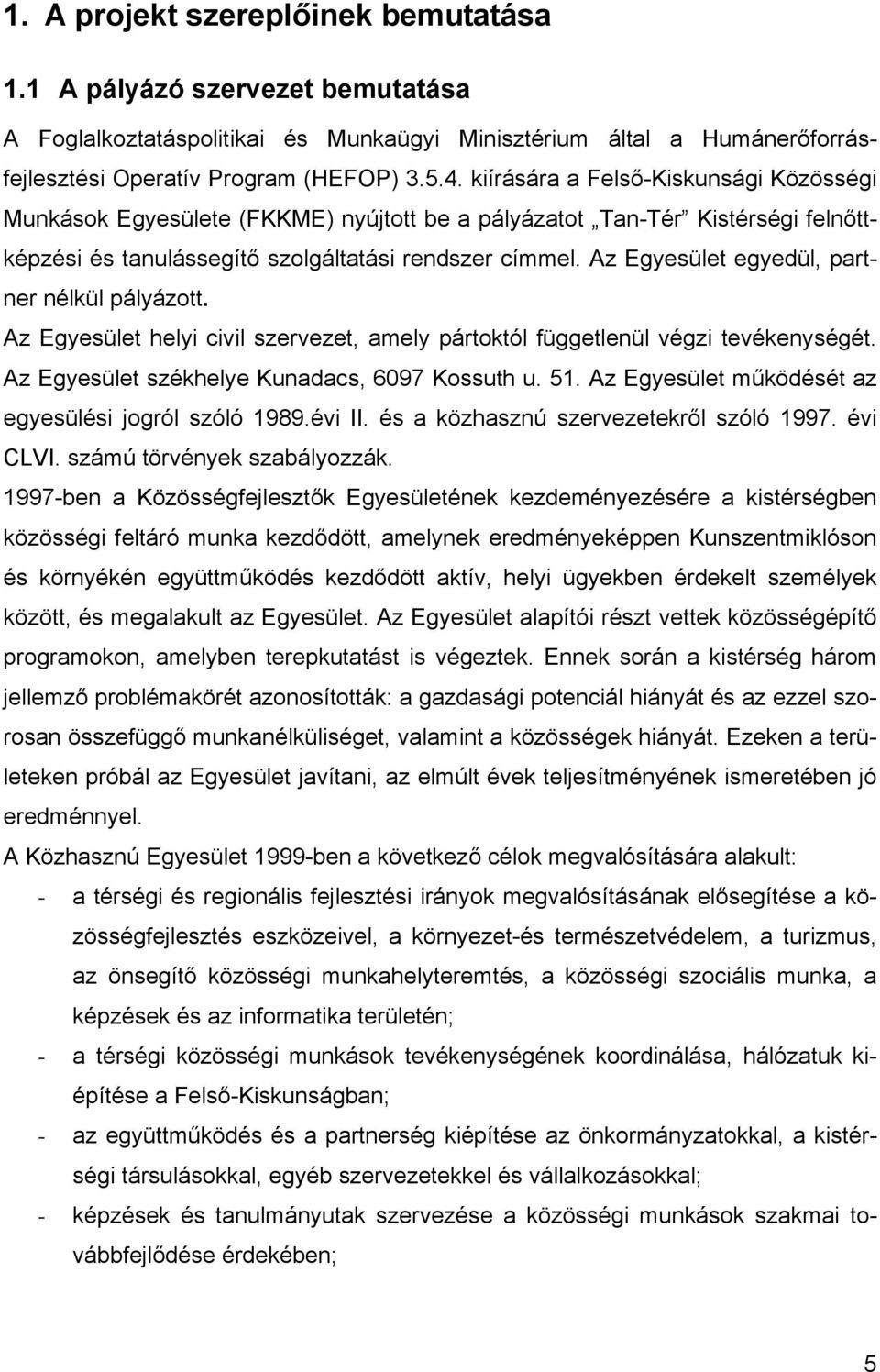 Az Egyesület egyedül, partner nélkül pályázott. Az Egyesület helyi civil szervezet, amely pártoktól függetlenül végzi tevékenységét. Az Egyesület székhelye Kunadacs, 6097 Kossuth u. 51.