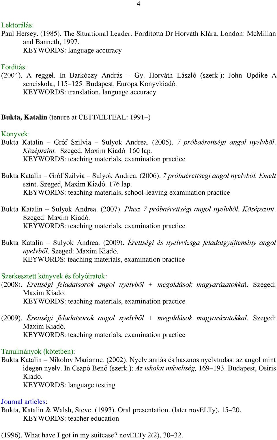 KEYWORDS: translation, language accuracy Bukta, Katalin (tenure at CETT/ELTEAL: 1991 ) Könyvek: Bukta Katalin Gróf Szilvia Sulyok Andrea. (2005). 7 próbaérettségi angol nyelvből. Középszint.