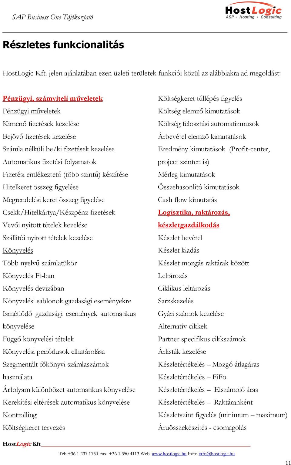 be/ki fizetések kezelése Automatikus fizetési folyamatok Fizetési emlékeztetı (több szintő) készítése Hitelkeret összeg figyelése Megrendelési keret összeg figyelése Csekk/Hitelkártya/Készpénz