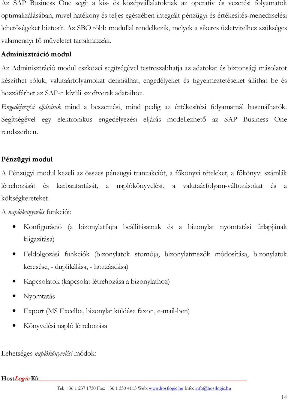 Adminisztráció modul Az Adminisztráció modul eszközei segítségével testreszabhatja az adatokat és biztonsági másolatot készíthet róluk, valutaárfolyamokat definiálhat, engedélyeket és