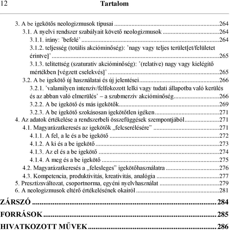 .. 266 3.2.2. A be igekötő és más igekötők... 269 3.2.3. A be igekötő szokásosan igekötőtlen igéken... 271 4. Az adatok értékelése a rendszerbeli összefüggések szempontjából... 271 4.1. Magyarázatkeresés az igekötők felcserélésére.