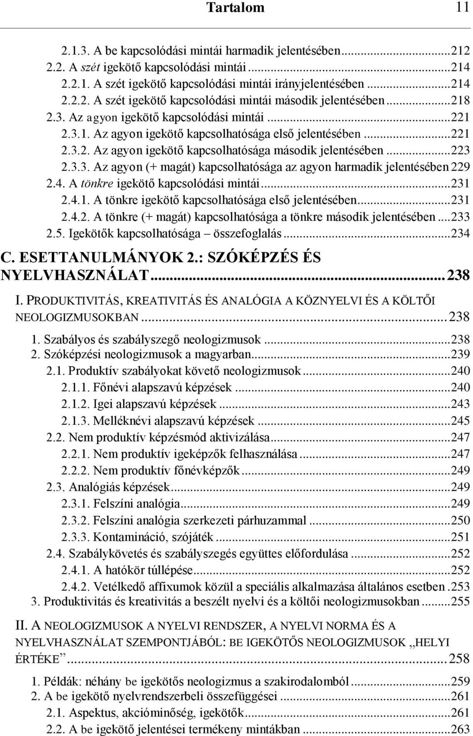 4. A tönkre igekötő kapcsolódási mintái... 231 2.4.1. A tönkre igekötő kapcsolhatósága első jelentésében... 231 2.4.2. A tönkre (+ magát) kapcsolhatósága a tönkre második jelentésében... 233 2.5.