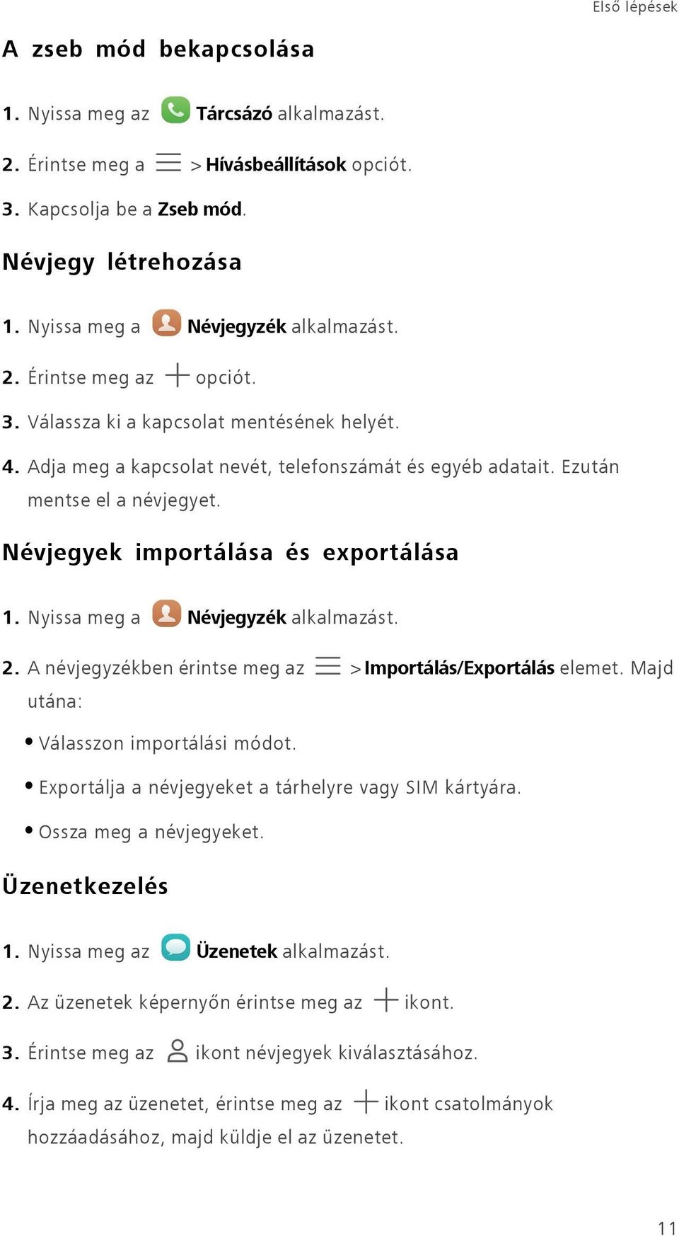 Ezután mentse el a névjegyet. Névjegyek importálása és exportálása 1. Nyissa meg a Névjegyzék alkalmazást. 2. A névjegyzékben érintse meg az > Importálás/Exportálás elemet.