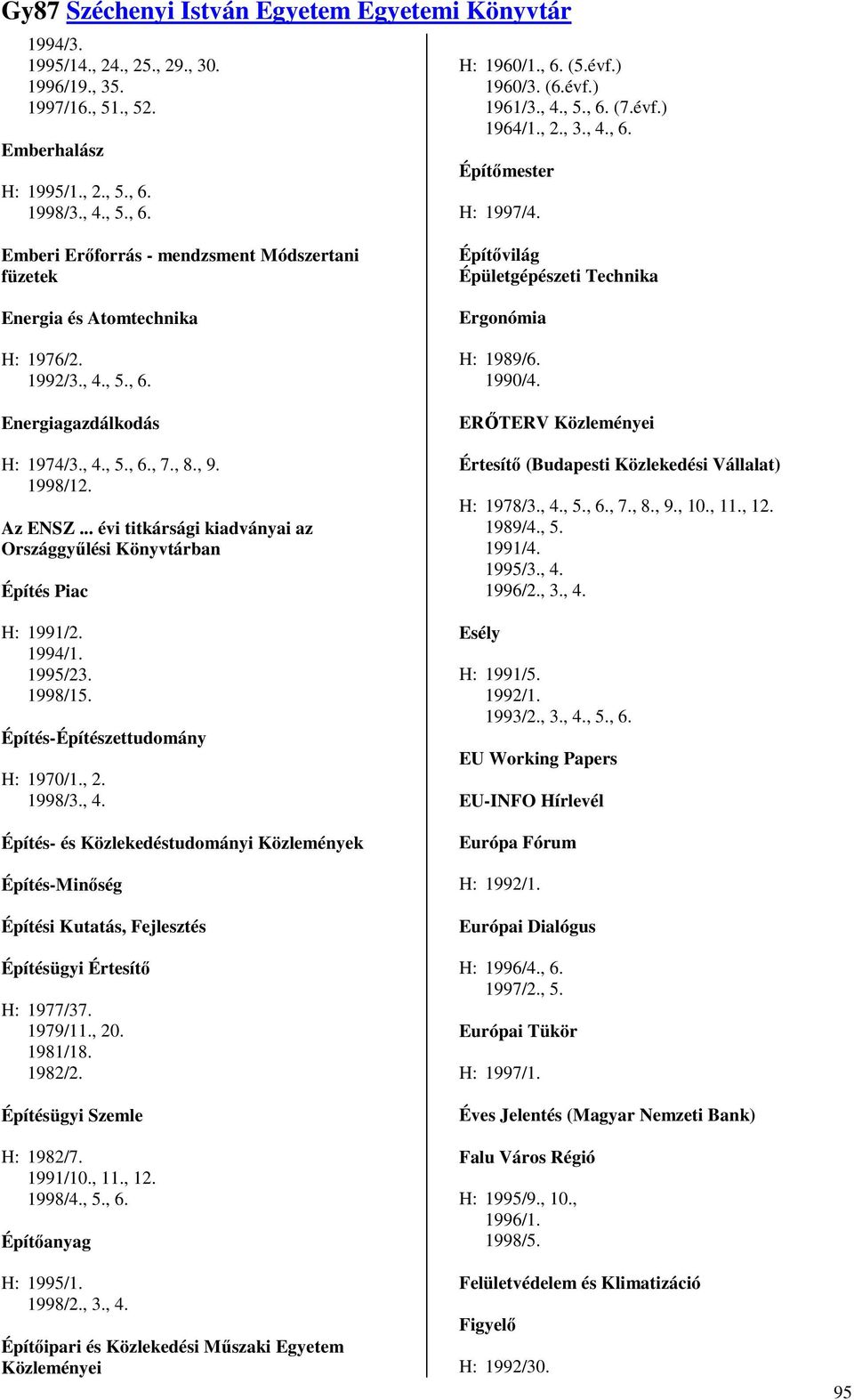 , 4., 5., 6., 7., 8., 9. 1998/12. Az ENSZ... évi titkársági kiadványai az Országgyőlési Könyvtárban Építés Piac H: 1991/2. 1994/1. 1995/23. 1998/15. Építés-Építészettudomány H: 1970/1., 2. 1998/3., 4. Építés- és Közlekedéstudományi Közlemények Építés-Minıség Építési Kutatás, Fejlesztés Építésügyi Értesítı H: 1977/37.