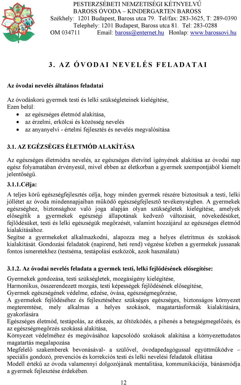 AZ EGÉZSÉGES ÉLETMÓD ALAKÍTÁSA Az egészséges életmódra nevelés, az egészséges életvitel igényének alakítása az óvodai nap egész folyamatában érvényesül, mivel ebben az életkorban a gyermek