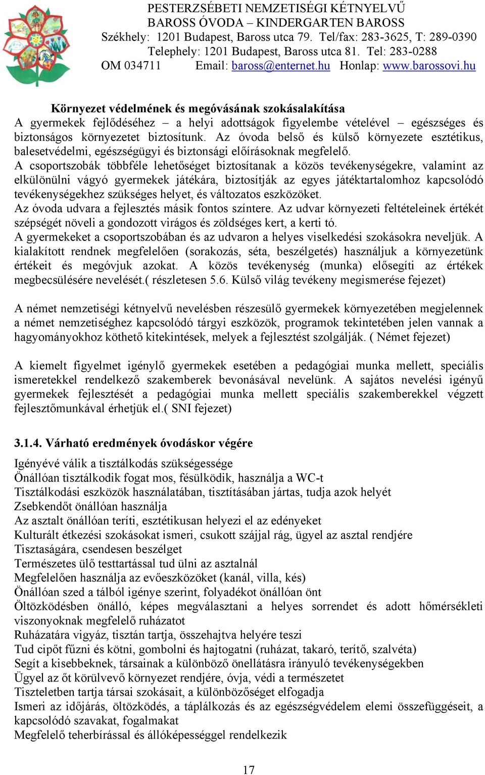 A csoportszobák többféle lehetőséget biztosítanak a közös tevékenységekre, valamint az elkülönülni vágyó gyermekek játékára, biztosítják az egyes játéktartalomhoz kapcsolódó tevékenységekhez