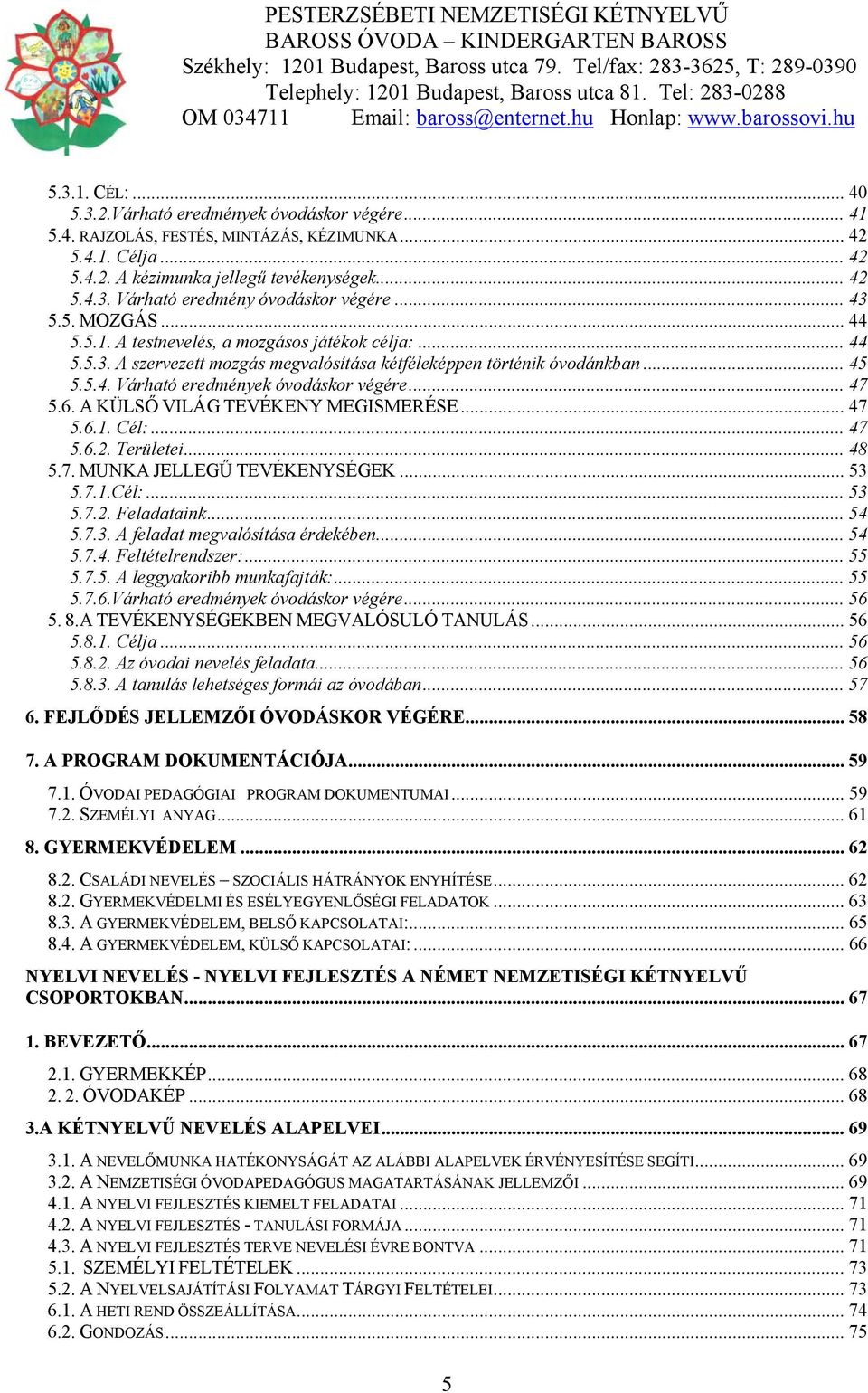 .. 47 5.6. A KÜLSŐ VILÁG TEVÉKENY MEGISMERÉSE... 47 5.6.1. Cél:... 47 5.6.2. Területei... 48 5.7. MUNKA JELLEGŰ TEVÉKENYSÉGEK... 53 5.7.1.Cél:... 53 5.7.2. Feladataink... 54 5.7.3. A feladat megvalósítása érdekében.