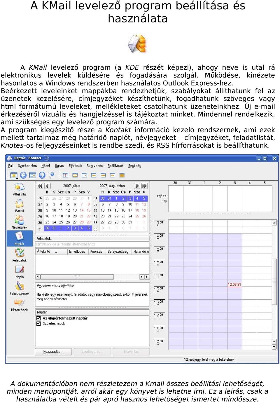 Beérkezett leveleinket mappákba rendezhetjük, szabályokat állíthatunk fel az üzenetek kezelésére, címjegyzéket készíthetünk, fogadhatunk szöveges vagy html formátumú leveleket, mellékleteket