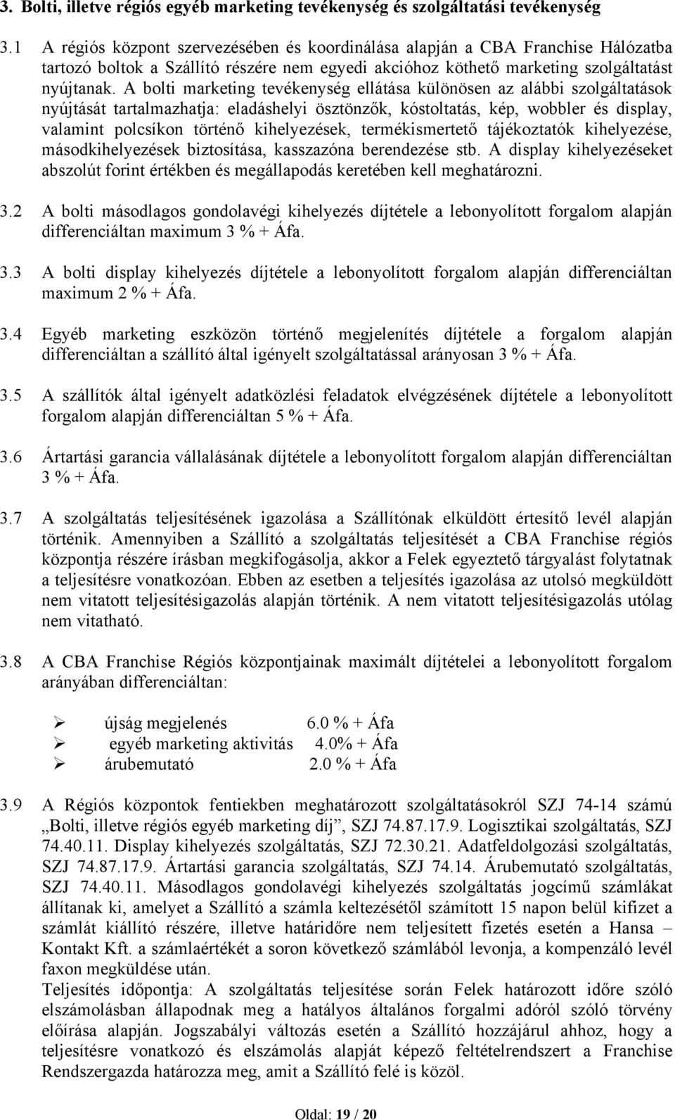 A bolti marketing tevékenység ellátása különösen az alábbi szolgáltatások nyújtását tartalmazhatja: eladáshelyi ösztönzők, kóstoltatás, kép, wobbler és display, valamint polcsíkon történő