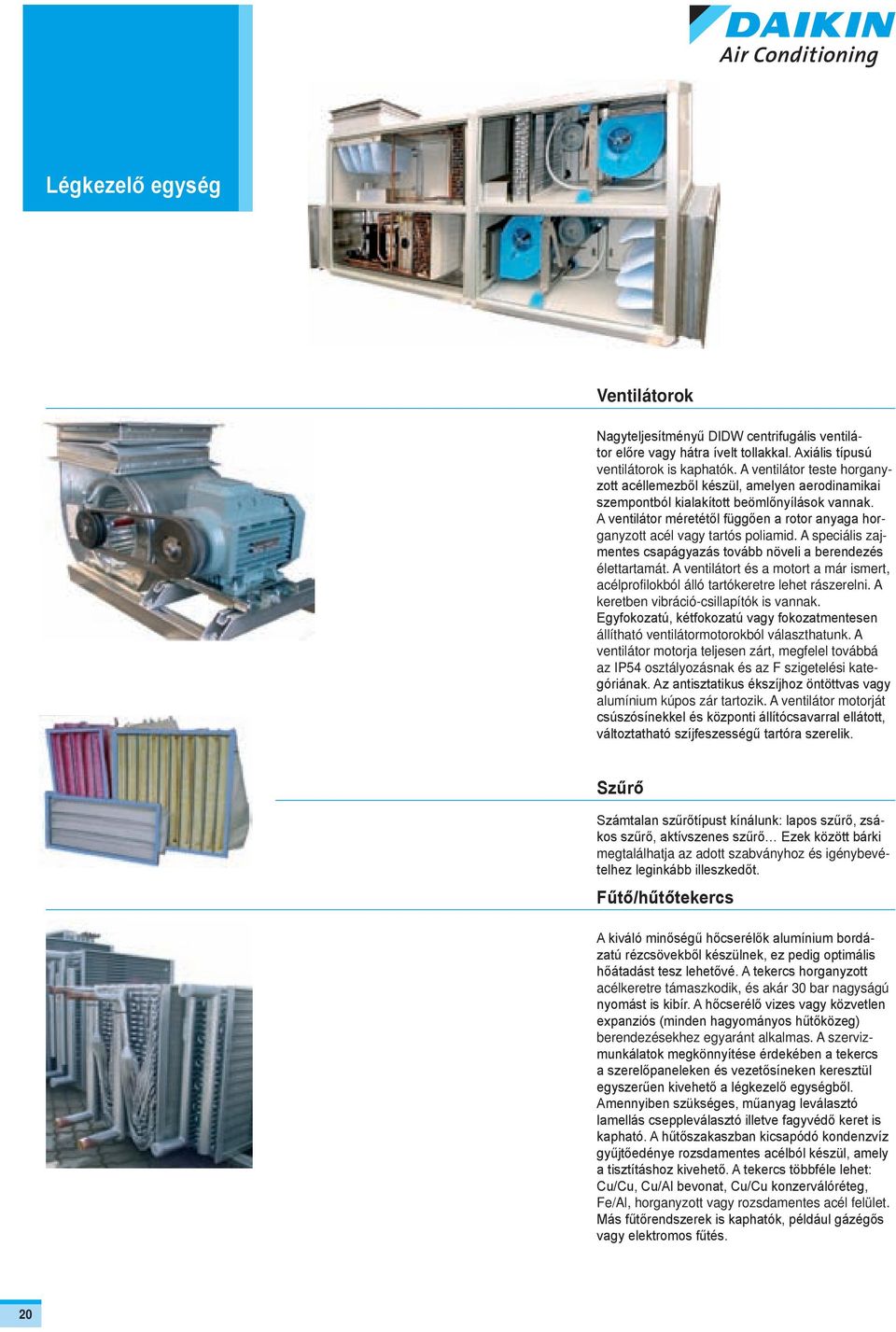 A ventilátor méretétől függően a rotor anyaga horganyzott acél vagy tartós poliamid. A speciális zajmentes csapágyazás tovább növeli a berendezés élettartamát.