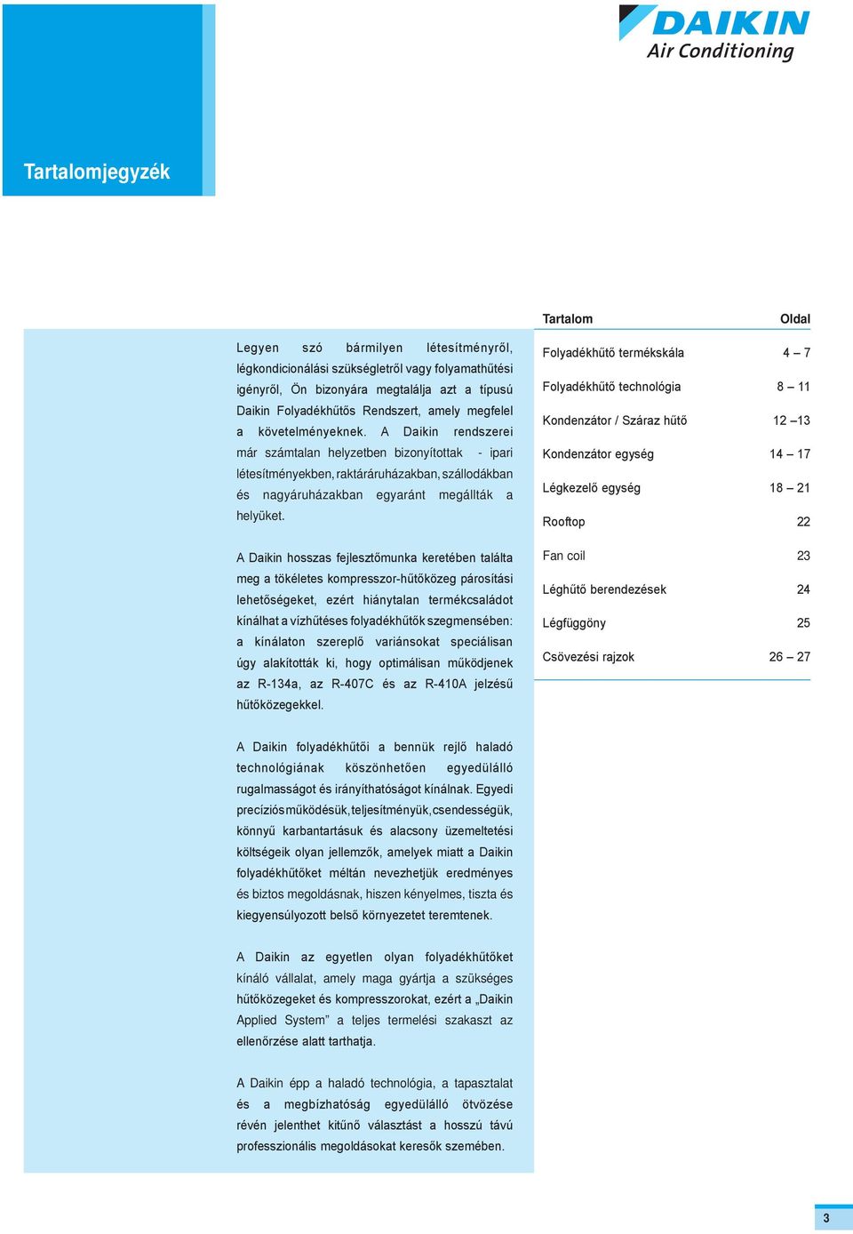 A Daikin rendszerei már számtalan helyzetben bizonyítottak - ipari létesítményekben, raktáráruházakban, szállodákban és nagyáruházakban egyaránt megállták a helyüket.