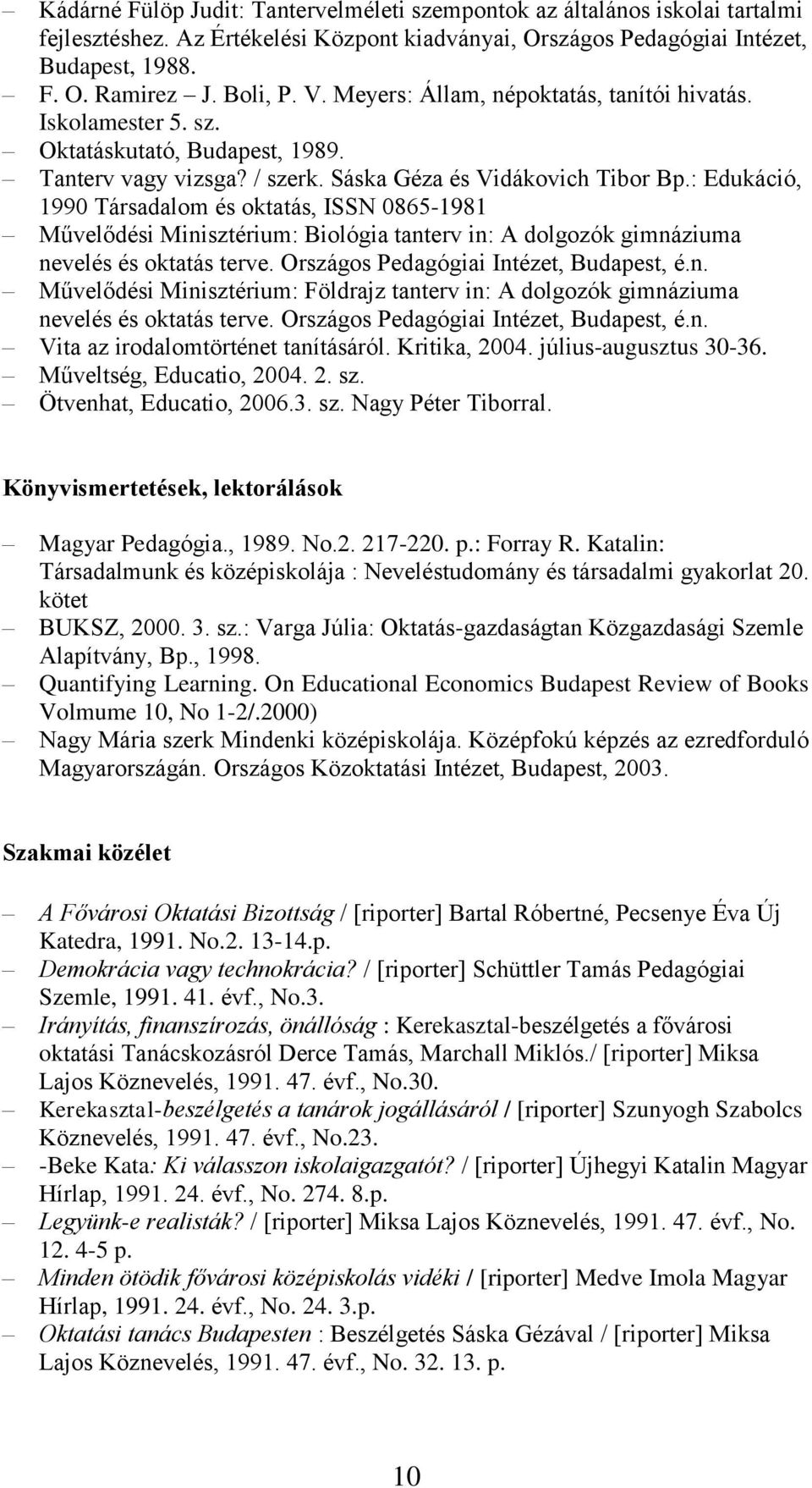 : Edukáció, 1990 Társadalom és oktatás, ISSN 0865-1981 Művelődési Minisztérium: Biológia tanterv in: A dolgozók gimnáziuma nevelés és oktatás terve. Országos Pedagógiai Intézet, Budapest, é.n. Művelődési Minisztérium: Földrajz tanterv in: A dolgozók gimnáziuma nevelés és oktatás terve.