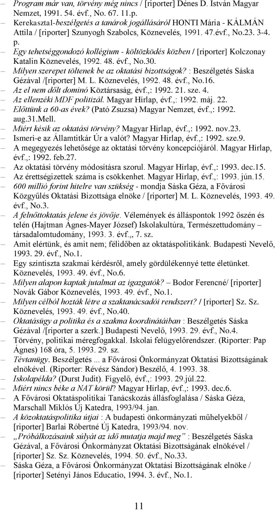 : Beszélgetés Sáska Gézával /[riporter] M. L. Köznevelés, 1992. 48. évf., No.16. Az el nem dőlt dominó Köztársaság, évf.,: 1992. 21. sze. 4. Az ellenzéki MDF politizál. Magyar Hírlap, évf.,: 1992. máj.