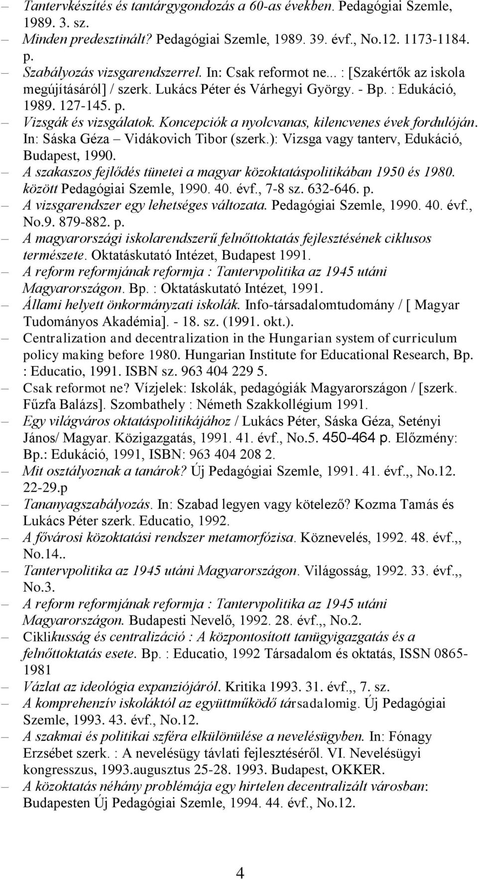 Koncepciók a nyolcvanas, kilencvenes évek fordulóján. In: Sáska Géza Vidákovich Tibor (szerk.): Vizsga vagy tanterv, Edukáció, Budapest, 1990.