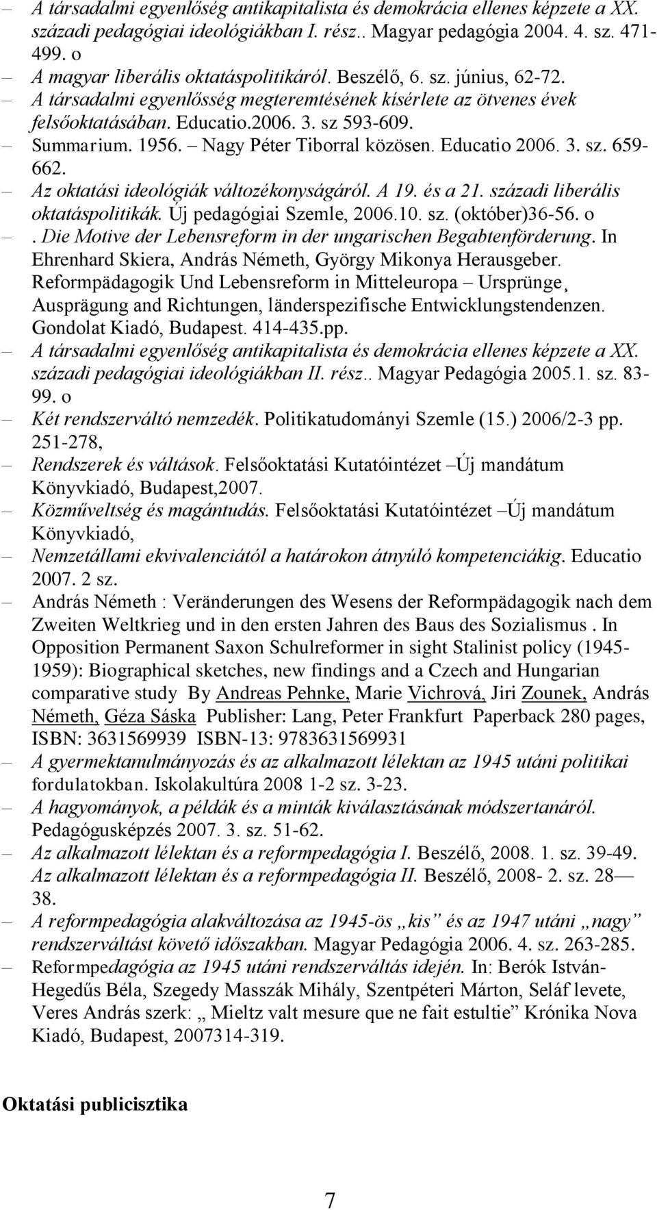 Educatio 2006. 3. sz. 659-662. Az oktatási ideológiák változékonyságáról. A 19. és a 21. századi liberális oktatáspolitikák. Új pedagógiai Szemle, 2006.10. sz. (október)36-56. o. Die Motive der Lebensreform in der ungarischen Begabtenförderung.