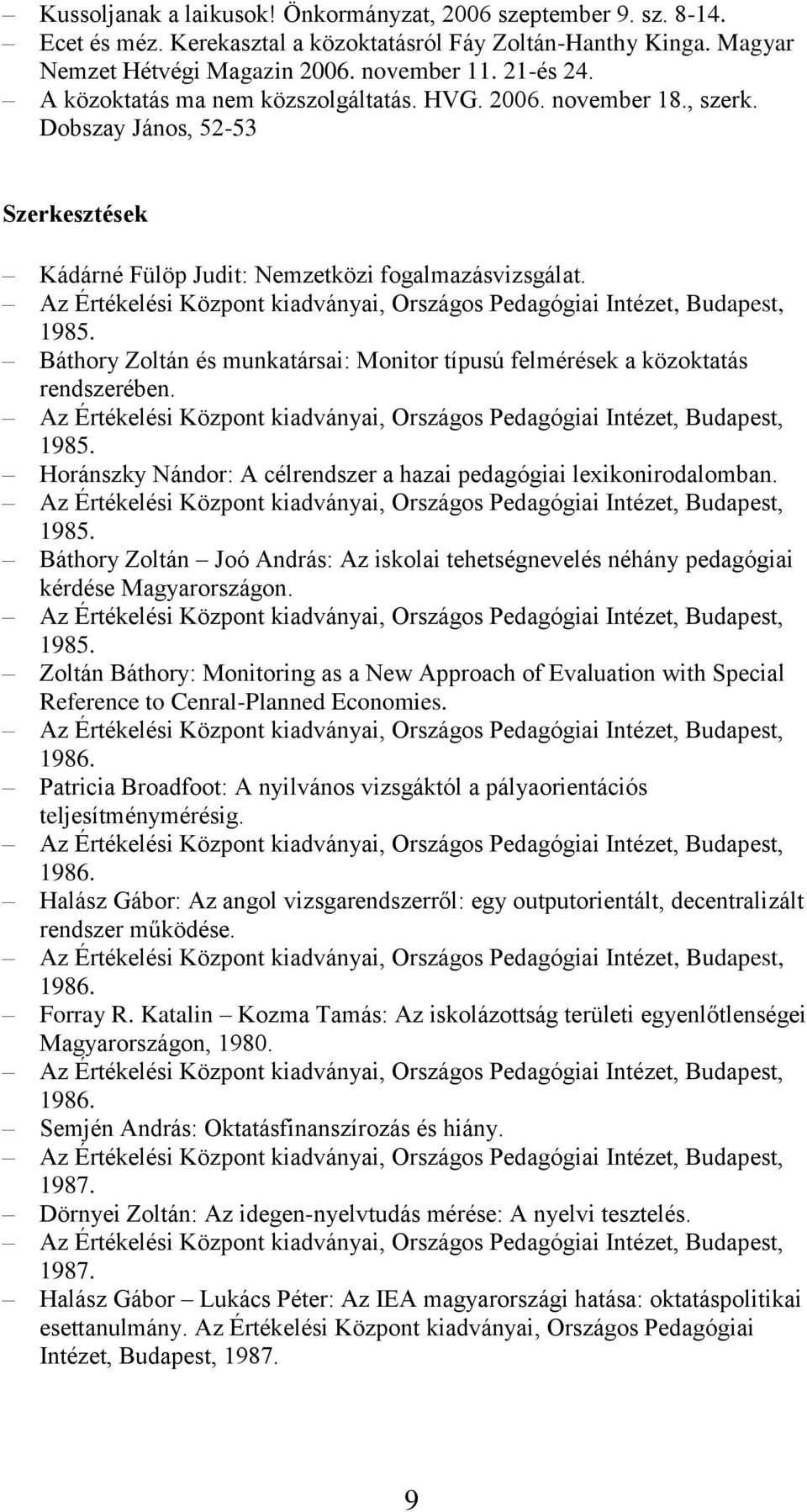 Báthory Zoltán és munkatársai: Monitor típusú felmérések a közoktatás rendszerében. 1985. Horánszky Nándor: A célrendszer a hazai pedagógiai lexikonirodalomban. 1985. Báthory Zoltán Joó András: Az iskolai tehetségnevelés néhány pedagógiai kérdése Magyarországon.