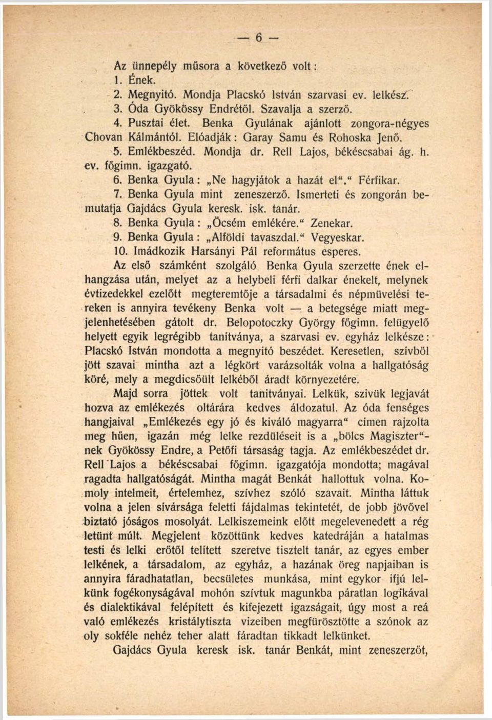 Benka G yula: Ne hagyjátok a hazát el. Férfikar. 7. Benka Gyula mint zeneszerző. Ismerteti és zongorán bemutatja Gajdács Gyula keresk. isk. tanár. 8. Benka G yula: Öcsém emlékére. Zenekar. 9.