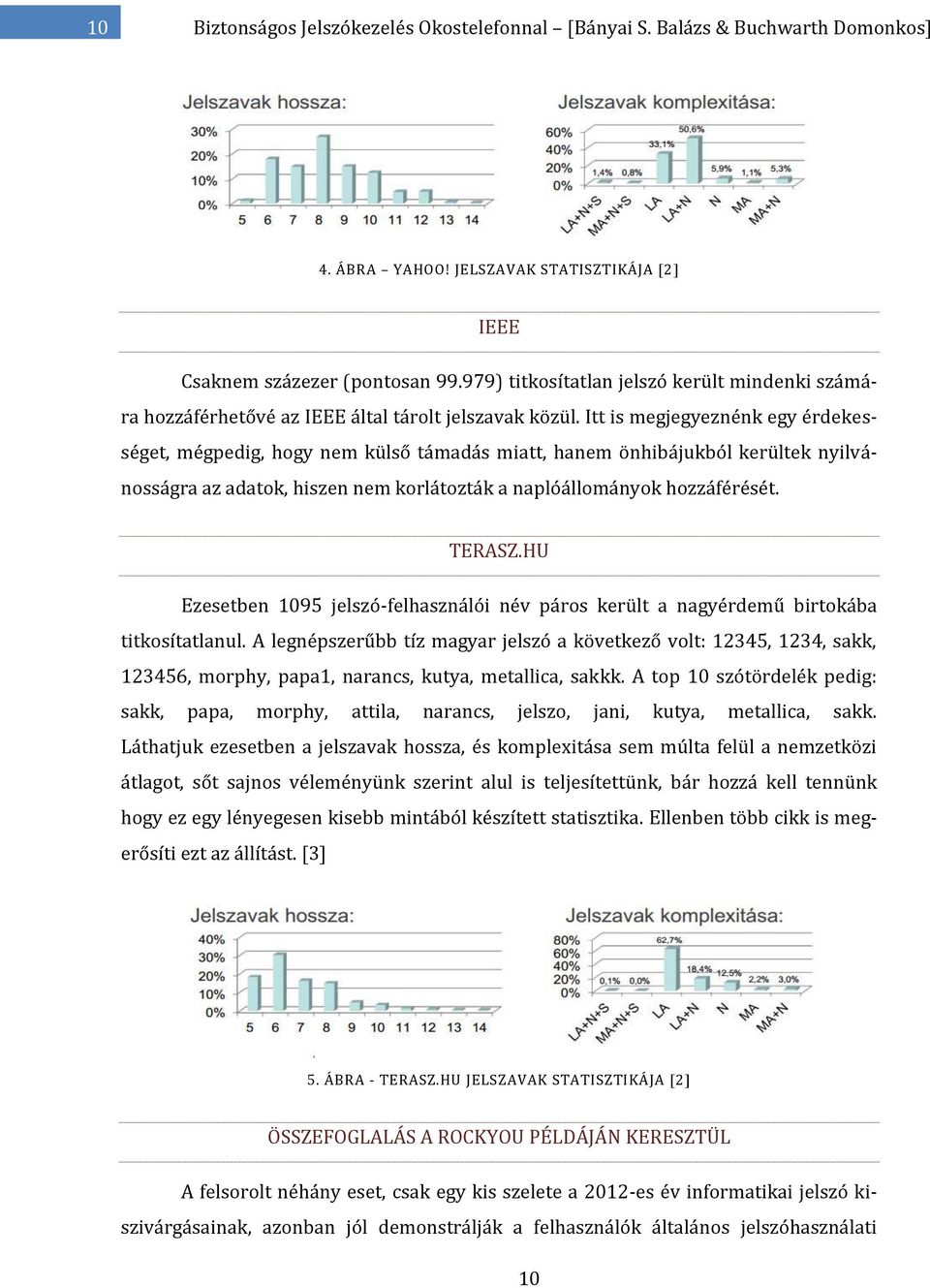 Itt is megjegyeznénk egy érdekességet, mégpedig, hogy nem külső támadás miatt, hanem önhibájukból kerültek nyilvánosságra az adatok, hiszen nem korlátozták a naplóállományok hozzáférését. TERASZ.