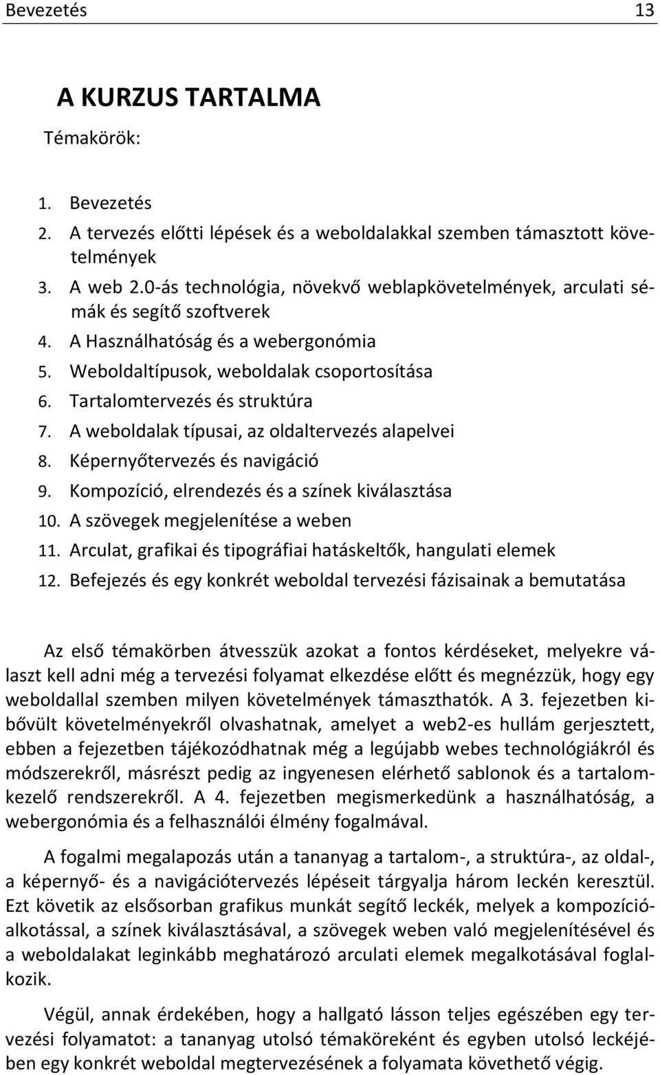 Tartalomtervezés és struktúra 7. A weboldalak típusai, az oldaltervezés alapelvei 8. Képernyőtervezés és navigáció 9. Kompozíció, elrendezés és a színek kiválasztása 10.