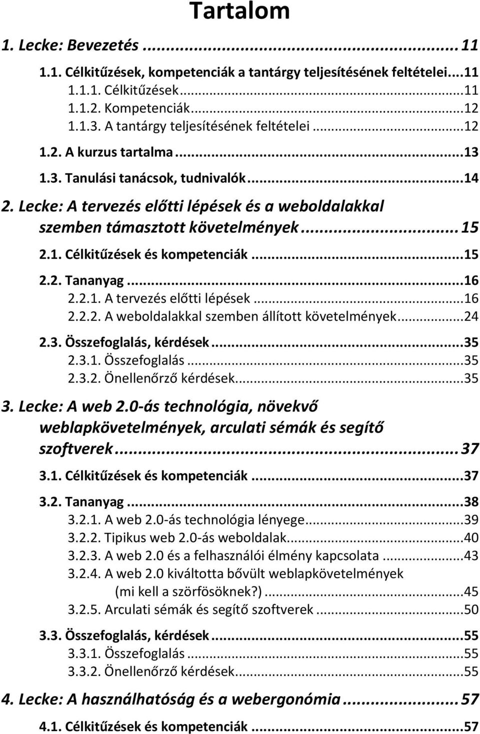 Lecke: A tervezés előtti lépések és a weboldalakkal szemben támasztott követelmények... 15 2.1. Célkitűzések és kompetenciák... 15 2.2. Tananyag... 16 2.2.1. A tervezés előtti lépések... 16 2.2.2. A weboldalakkal szemben állított követelmények.