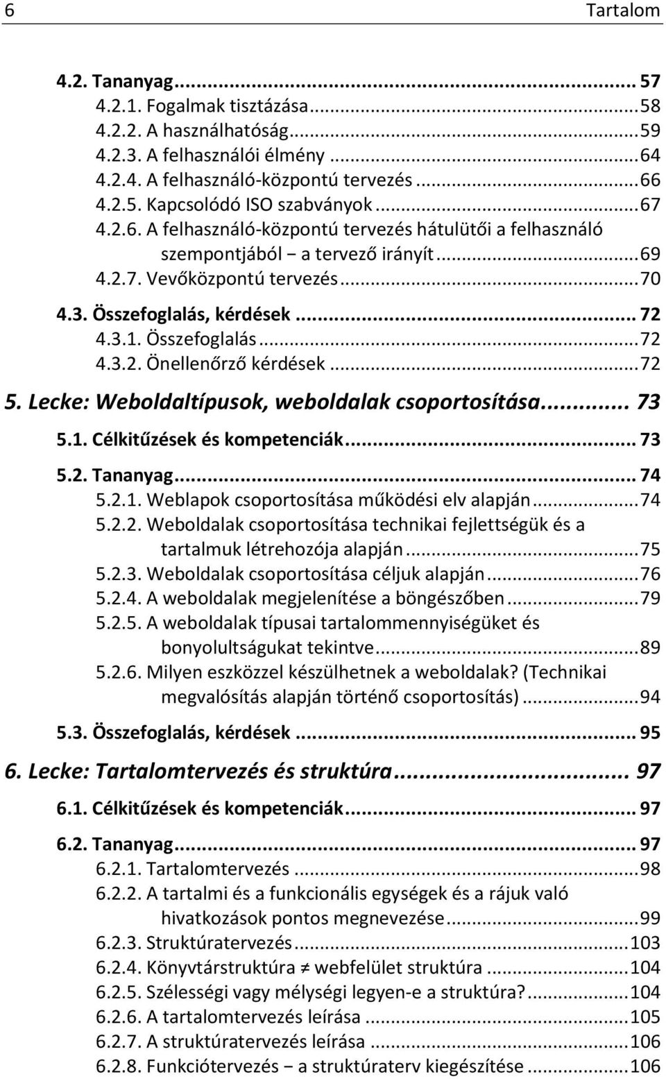 .. 72 5. Lecke: Weboldaltípusok, weboldalak csoportosítása... 73 5.1. Célkitűzések és kompetenciák... 73 5.2. Tananyag... 74 5.2.1. Weblapok csoportosítása működési elv alapján... 74 5.2.2. Weboldalak csoportosítása technikai fejlettségük és a tartalmuk létrehozója alapján.