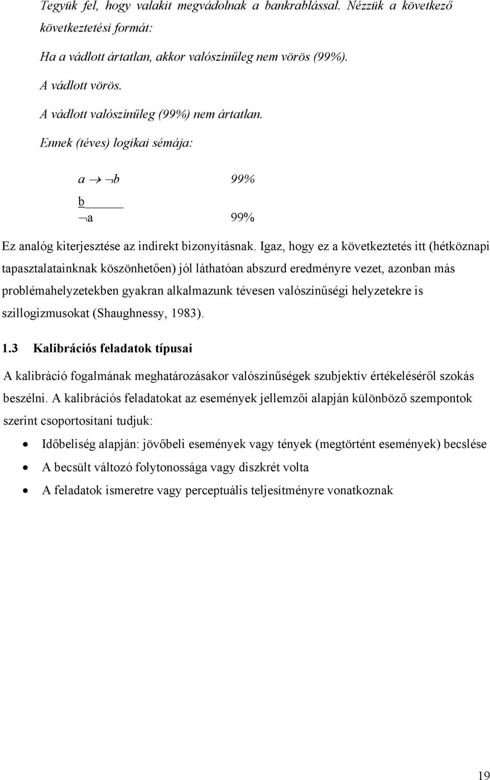 Igaz, hogy ez a következtetés itt (hétköznapi tapasztalatainknak köszönhetően) jól láthatóan abszurd eredményre vezet, azonban más problémahelyzetekben gyakran alkalmazunk tévesen valószínűségi