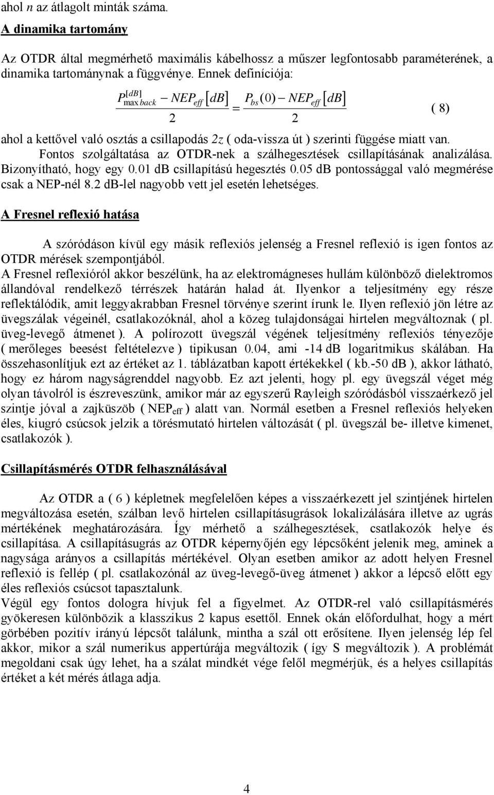 Fontos szolgáltatása az OTDR-nek a szálhegesztések csillapításának analizálása. Bizonyítható hogy egy 0.01 db csillapítású hegesztés 0.05 db pontossággal való megmérése csak a NEP-nél 8.