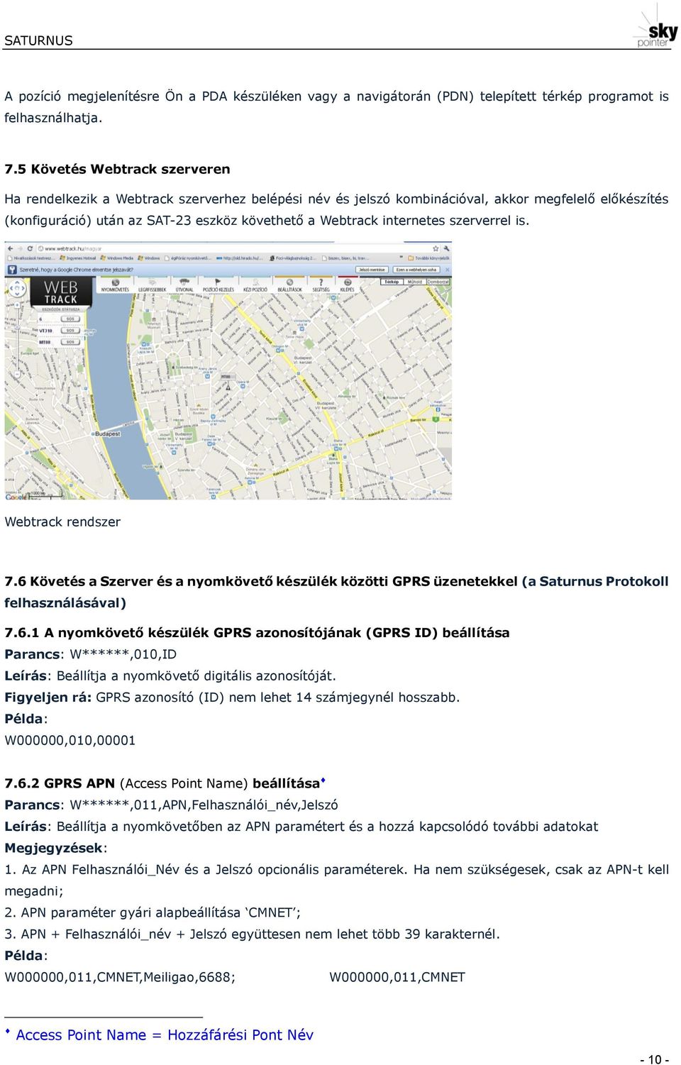 internetes szerverrel is. Webtrack rendszer 7.6 Követés a Szerver és a nyomkövető készülék közötti GPRS üzenetekkel (a Saturnus Protokoll felhasználásával) 7.6.1 A nyomkövető készülék GPRS azonosítójának (GPRS ID) beállítása Parancs: W******,010,ID Leírás: Beállítja a nyomkövető digitális azonosítóját.