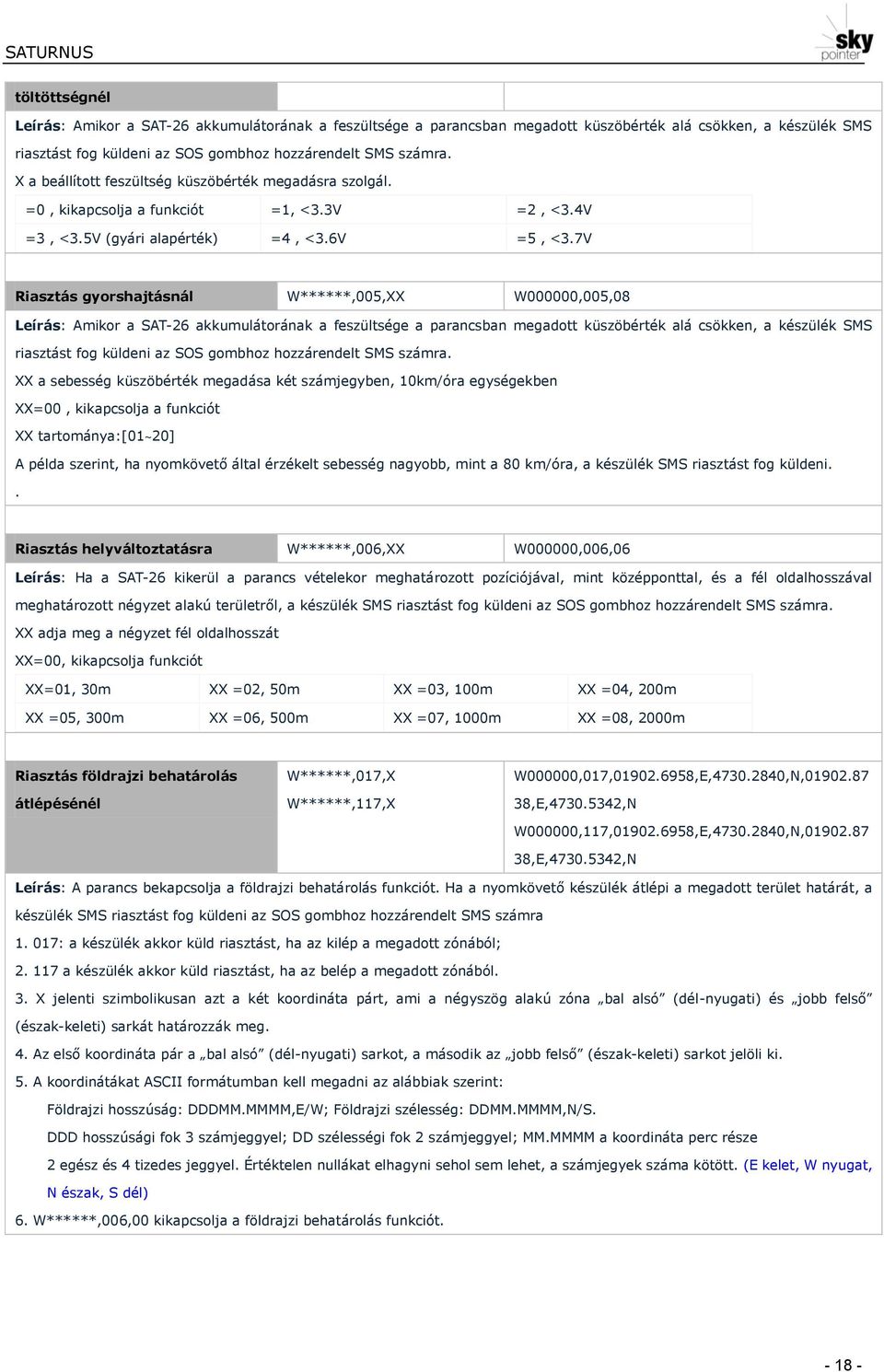 7V Riasztás gyorshajtásnál W******,005,XX W000000,005,08 Leírás: Amikor a SAT-26 akkumulátorának a feszültsége a parancsban megadott küszöbérték alá csökken, a készülék SMS riasztást fog küldeni az