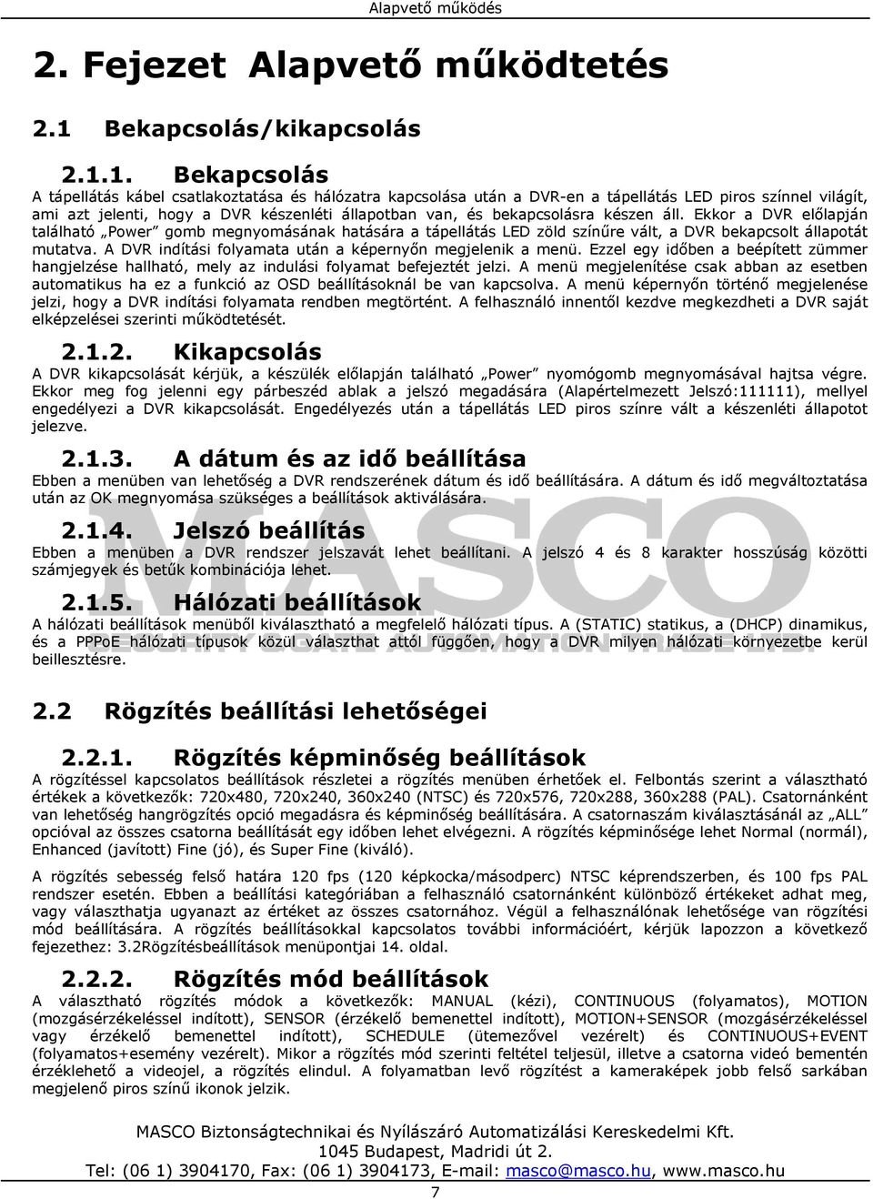 1. Bekapcsolás A tápellátás kábel csatlakoztatása és hálózatra kapcsolása után a DVR-en a tápellátás LED piros színnel világít, ami azt jelenti, hogy a DVR készenléti állapotban van, és bekapcsolásra