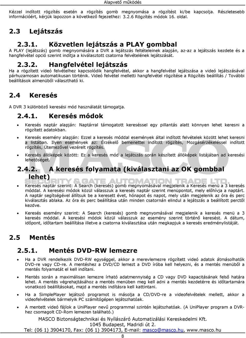 Közvetlen lejátszás a PLAY gombbal A PLAY (lejátszás) gomb megnyomására a DVR a lejátszás feltételeinek alapján, az-az a lejátszás kezdete és a hangfelvétel opció szerint indítja a kiválasztott